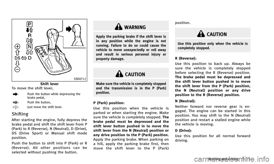 INFINITI QX50 2014  Owners Manual SSD0712
Shift lever
To move the shift lever,
: Push the button while depressing the brake pedal,
: Push the button,
: Just move the shift lever.
Shifting
After starting the engine, fully depress the
b