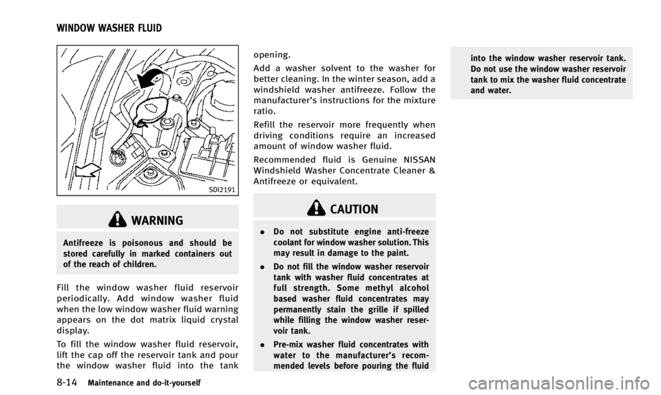 INFINITI QX50 2014  Owners Manual 8-14Maintenance and do-it-yourself
SDI2191
WARNING
Antifreeze is poisonous and should be
stored carefully in marked containers out
of the reach of children.
Fill the window washer fluid reservoir
peri