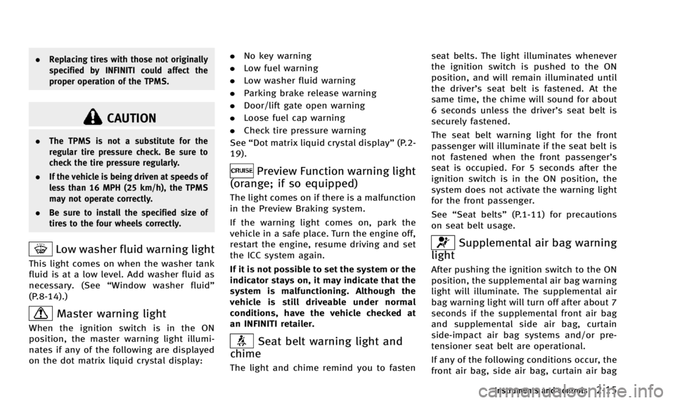 INFINITI QX50 2014  Owners Manual .Replacing tires with those not originally
specified by INFINITI could affect the
proper operation of the TPMS.
CAUTION
.The TPMS is not a substitute for the
regular tire pressure check. Be sure to
ch