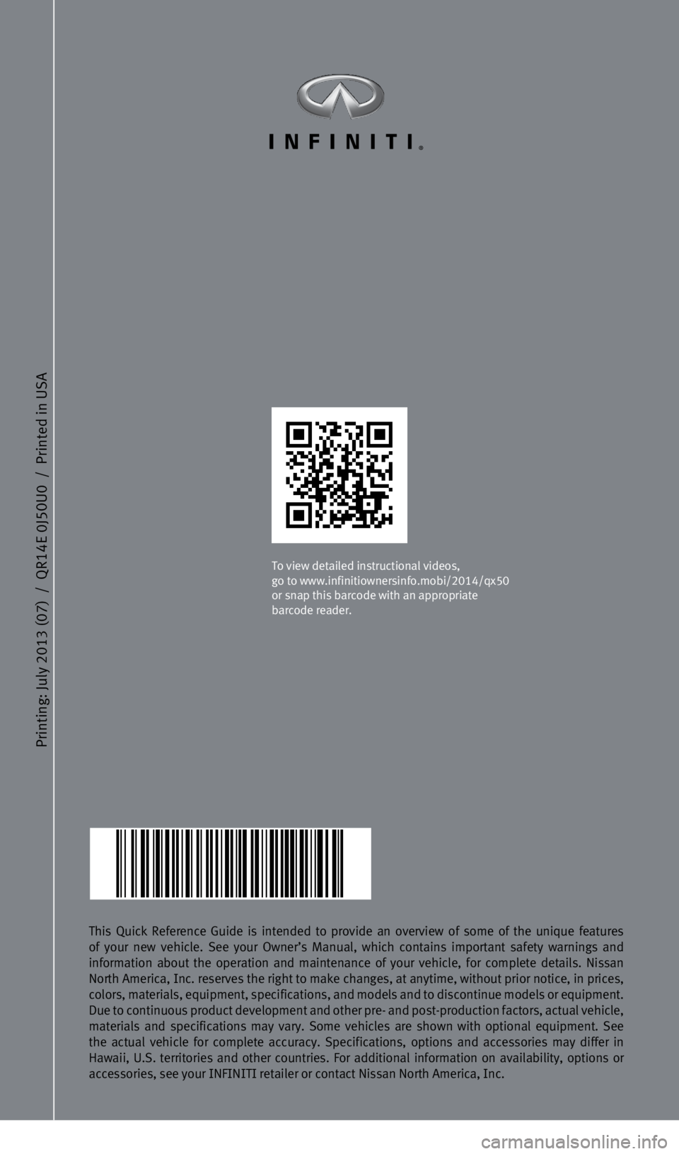 INFINITI QX50 2014 Quick Reference Guide Printing: July 2013 (07) / QR
14E 0J
50U0 / Printed in USA
This Quick Reference Guide is intended to provide an overview of some of\
the unique features
of your new vehicle. See your Owner’s M INFINITI QX50 2014 Quick Reference Guide Printing: July 2013 (07) / QR
14E 0J
50U0 / Printed in USA
This Quick Reference Guide is intended to provide an overview of some of\
the unique features
of your new vehicle. See your Owner’s M