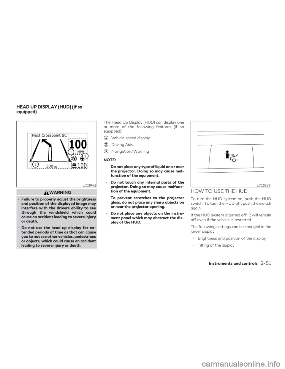 INFINITI QX50 2019  Owners Manual WARNING
∙ Failure to properly adjust the brightnessand position of the displayed image may
interfere with the drivers ability to see
through the windshield which could
cause an accident leading to s