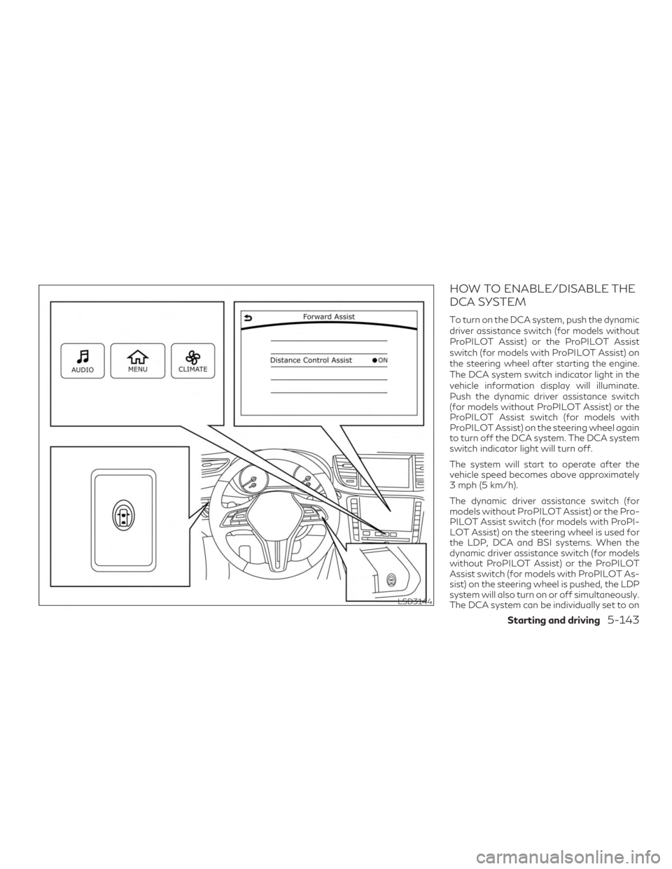 INFINITI QX50 2019 Repair Manual HOW TO ENABLE/DISABLE THE
DCA SYSTEM
To turn on the DCA system, push the dynamic
driver assistance switch (for models without
ProPILOT Assist) or the ProPILOT Assist
switch (for models with ProPILOT A