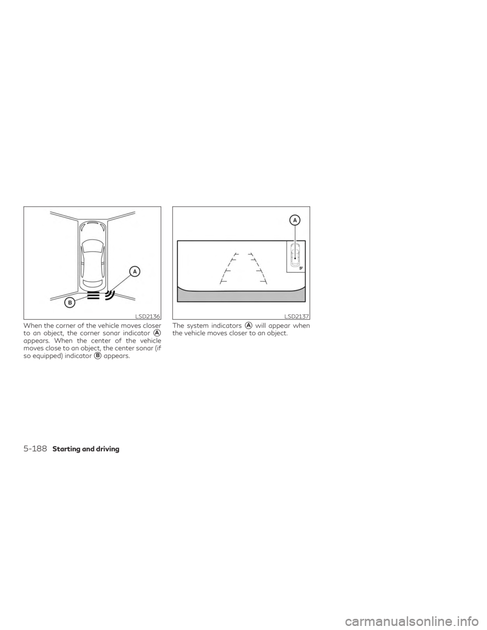 INFINITI QX50 2019  Owners Manual When the corner of the vehicle moves closer
to an object, the corner sonar indicator
A
appears. When the center of the vehicle
moves close to an object, the center sonar (if
so equipped) indicator
B