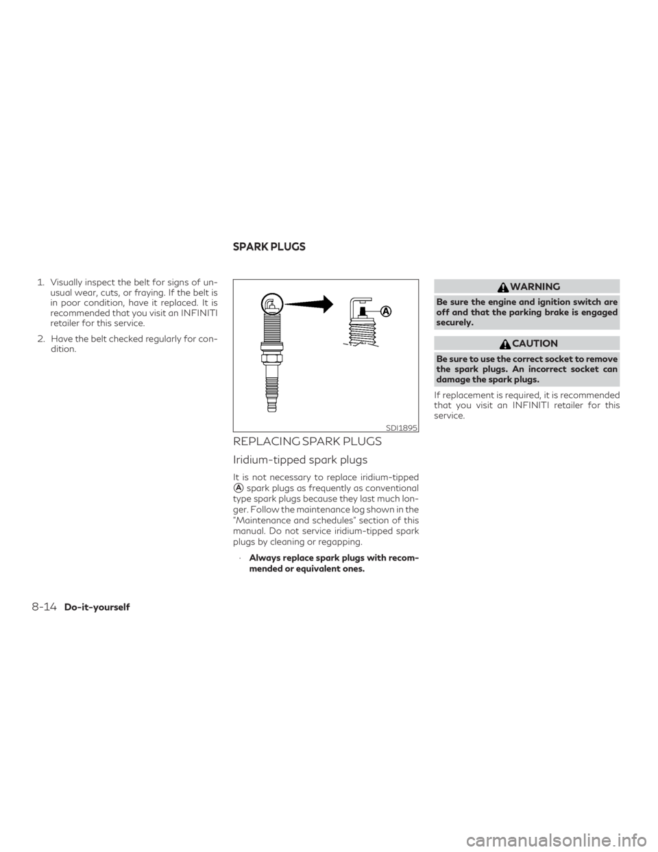 INFINITI QX50 2019  Owners Manual 1. Visually inspect the belt for signs of un-usual wear, cuts, or fraying. If the belt is
in poor condition, have it replaced. It is
recommended that you visit an INFINITI
retailer for this service.
2