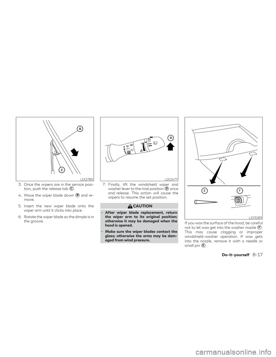 INFINITI QX50 2019  Owners Manual 3. Once the wipers are in the service posi-tion, push the release tab
C.
4. Move the wiper blade down
Band re-
move.
5. Insert the new wiper blade onto the wiper arm until it clicks into place.
6. R