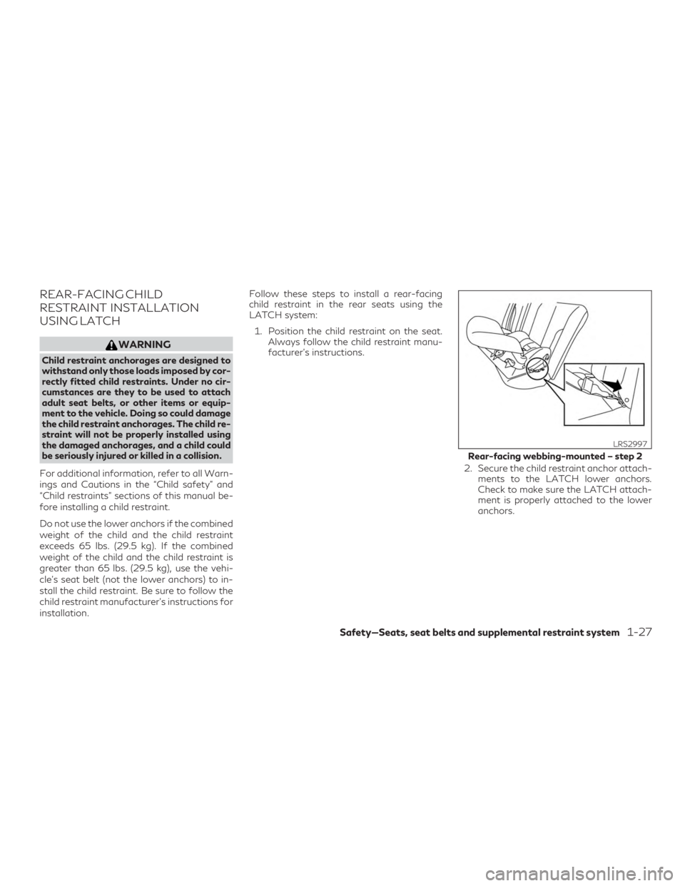 INFINITI QX50 2019  Owners Manual REAR-FACING CHILD
RESTRAINT INSTALLATION
USING LATCH
WARNING
Child restraint anchorages are designed to
withstand only those loads imposed by cor-
rectly fitted child restraints. Under no cir-
cumstan