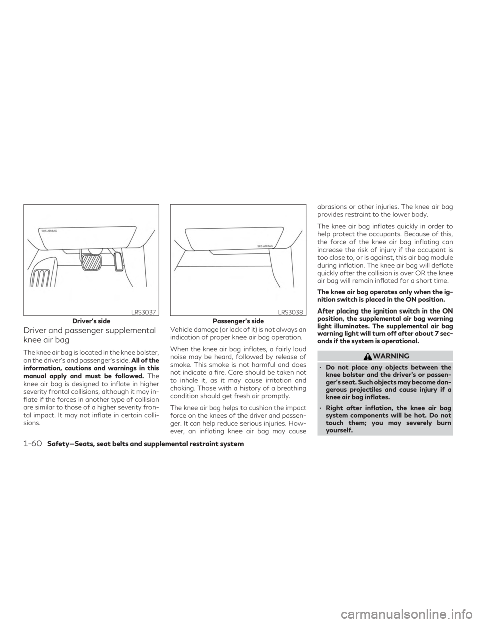 INFINITI QX50 2019 Owners Manual Driver and passenger supplemental
knee air bag
The knee air bag is located in the knee bolster,
on the driver’s and passenger’s side.All of the
information, cautions and warnings in this
manual ap INFINITI QX50 2019 Owners Manual Driver and passenger supplemental
knee air bag
The knee air bag is located in the knee bolster,
on the driver’s and passenger’s side.All of the
information, cautions and warnings in this
manual ap