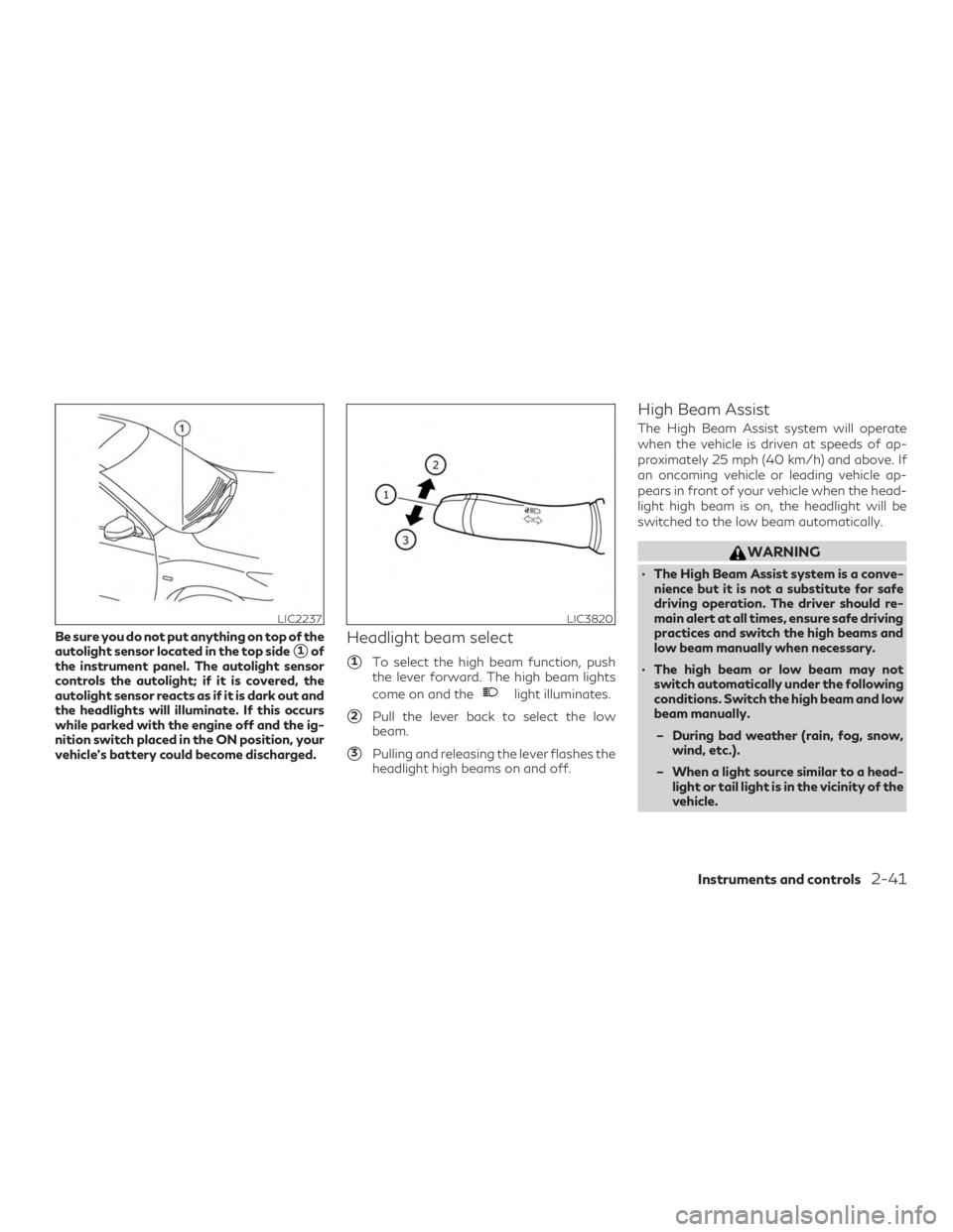 INFINITI QX50 2020  Owners Manual Be sure you do not put anything on top of the
autolight sensor located in the top side
1of
the instrument panel. The autolight sensor
controls the autolight; if it is covered, the
autolight sensor re