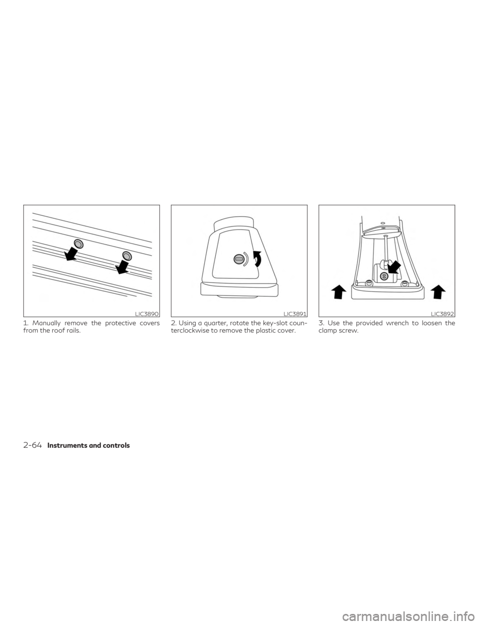 INFINITI QX50 2020  Owners Manual 1. Manually remove the protective covers
from the roof rails.2. Using a quarter, rotate the key-slot coun-
terclockwise to remove the plastic cover.3. Use the provided wrench to loosen the
clamp screw