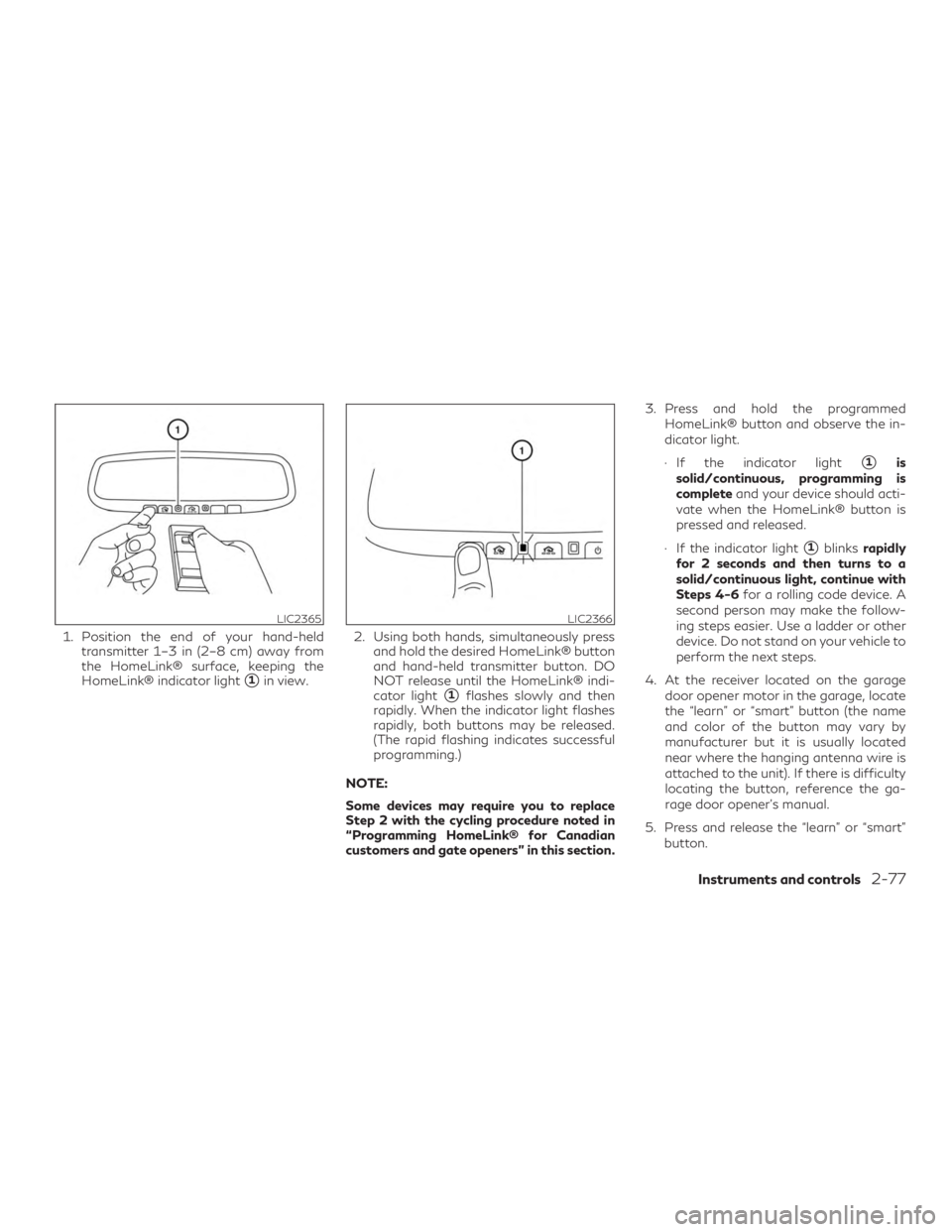 INFINITI QX50 2020  Owners Manual 1. Position the end of your hand-heldtransmitter 1–3 in (2–8 cm) away from
the HomeLink® surface, keeping the
HomeLink® indicator light
1in view. 2. Using both hands, simultaneously press
and h