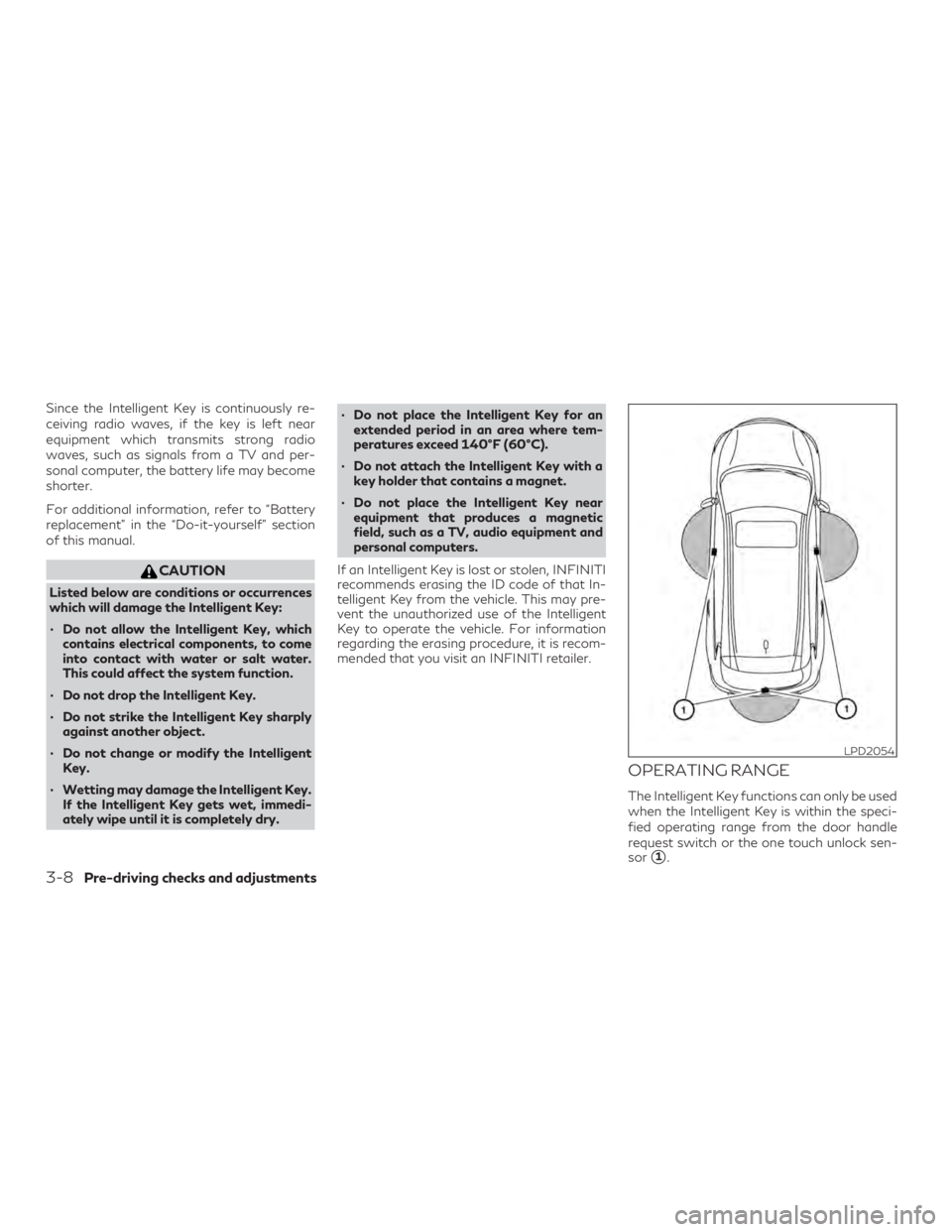 INFINITI QX50 2020  Owners Manual Since the Intelligent Key is continuously re-
ceiving radio waves, if the key is left near
equipment which transmits strong radio
waves, such as signals from a TV and per-
sonal computer, the battery 