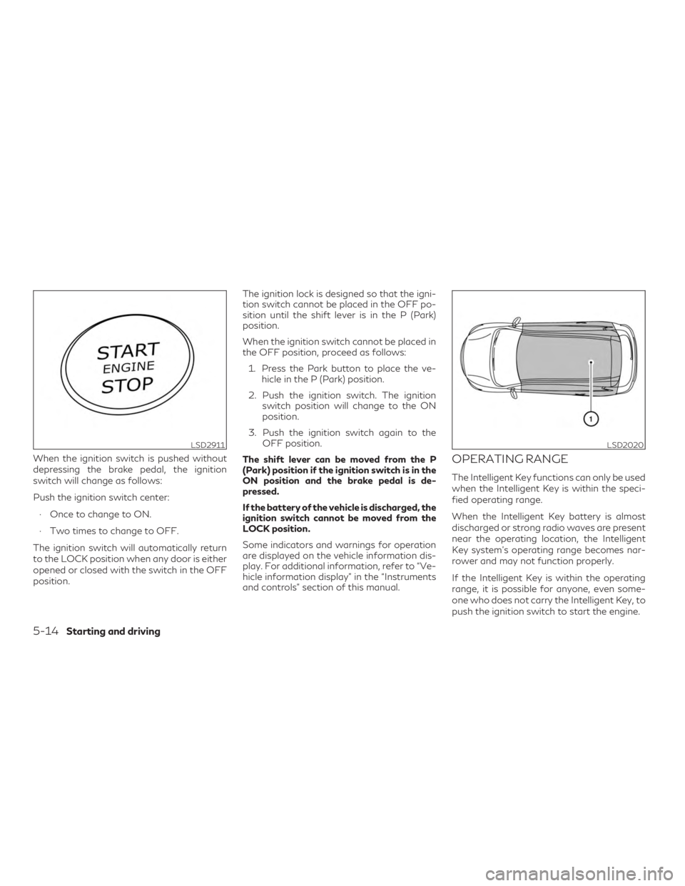 INFINITI QX50 2020  Owners Manual When the ignition switch is pushed without
depressing the brake pedal, the ignition
switch will change as follows:
Push the ignition switch center:∙ Once to change to ON.
∙ Two times to change to 