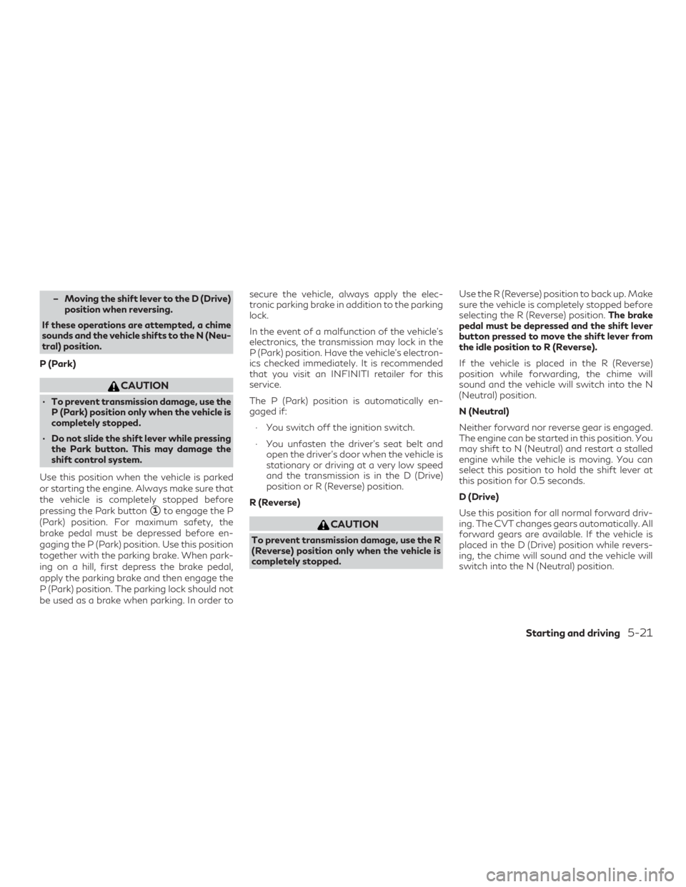 INFINITI QX50 2020 Owners Guide – Moving the shift lever to the D (Drive)position when reversing.
If these operations are attempted, a chime
sounds and the vehicle shifts to the N (Neu-
tral) position.
P (Park)
CAUTION
∙ To prev
