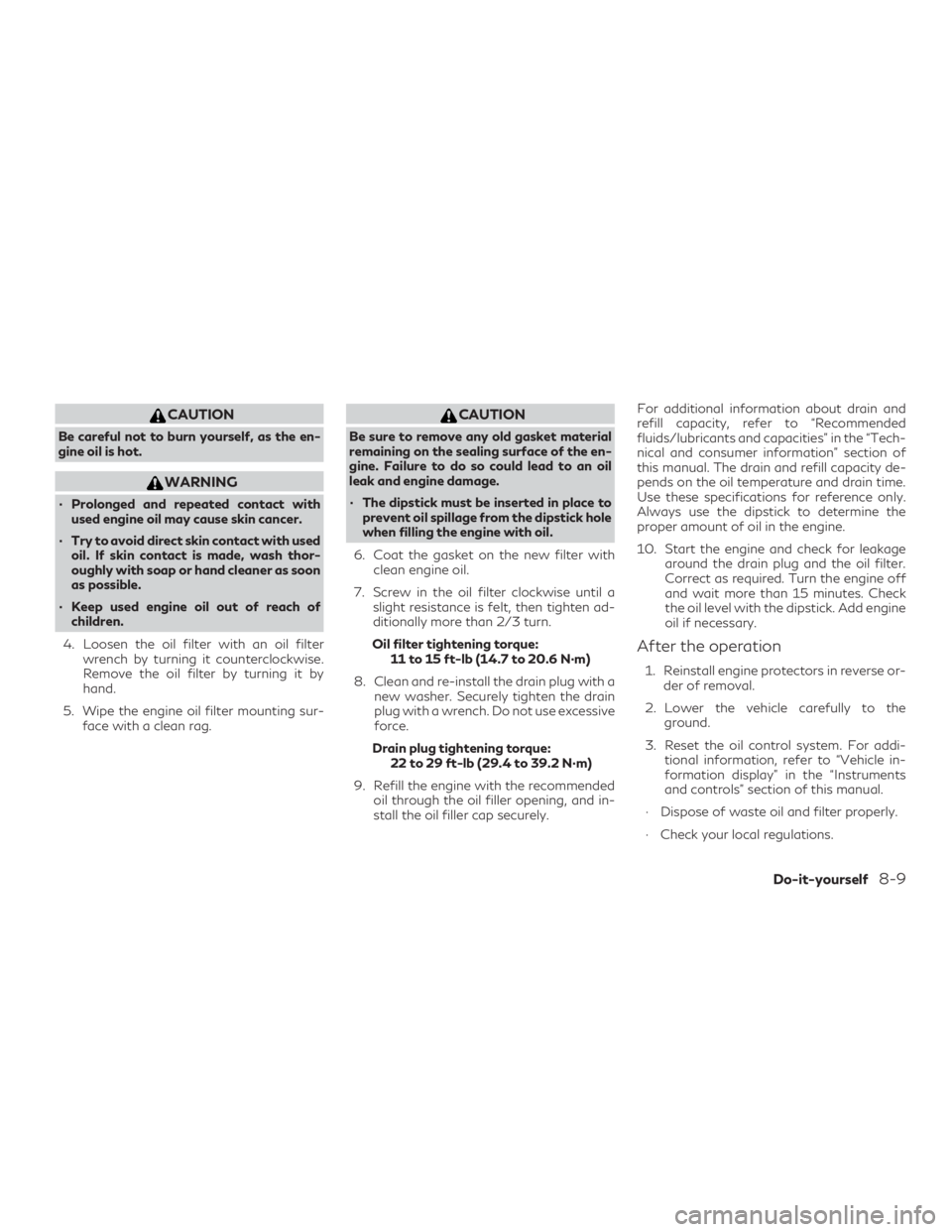 INFINITI QX50 2020  Owners Manual CAUTION
Be careful not to burn yourself, as the en-
gine oil is hot.
WARNING
∙ Prolonged and repeated contact withused engine oil may cause skin cancer.
∙ Try to avoid direct skin contact with use