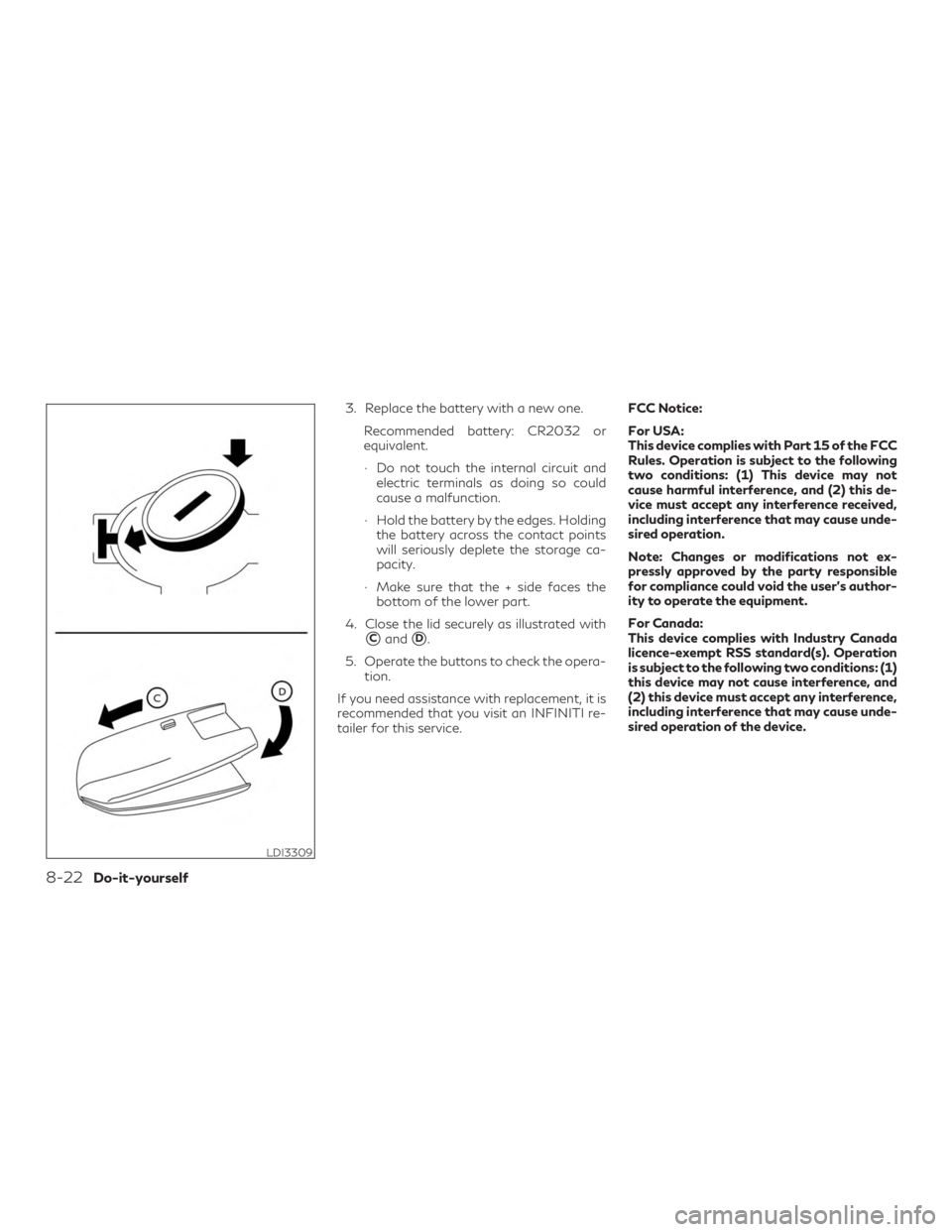 INFINITI QX50 2020  Owners Manual 3. Replace the battery with a new one.Recommended battery: CR2032 or
equivalent.
∙ Do not touch the internal circuit andelectric terminals as doing so could
cause a malfunction.
∙ Hold the battery