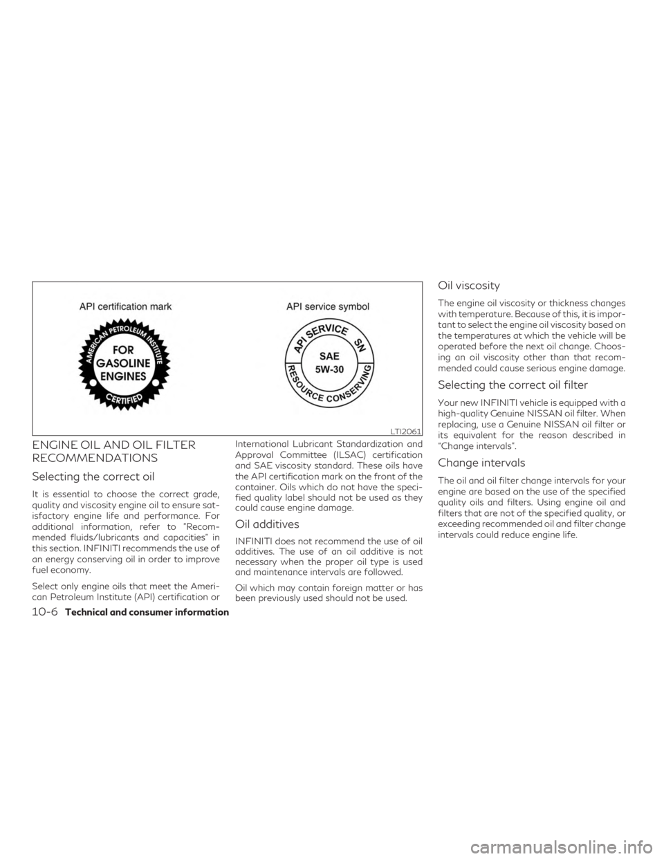 INFINITI QX50 2020  Owners Manual ENGINE OIL AND OIL FILTER
RECOMMENDATIONS
Selecting the correct oil
It is essential to choose the correct grade,
quality and viscosity engine oil to ensure sat-
isfactory engine life and performance. 