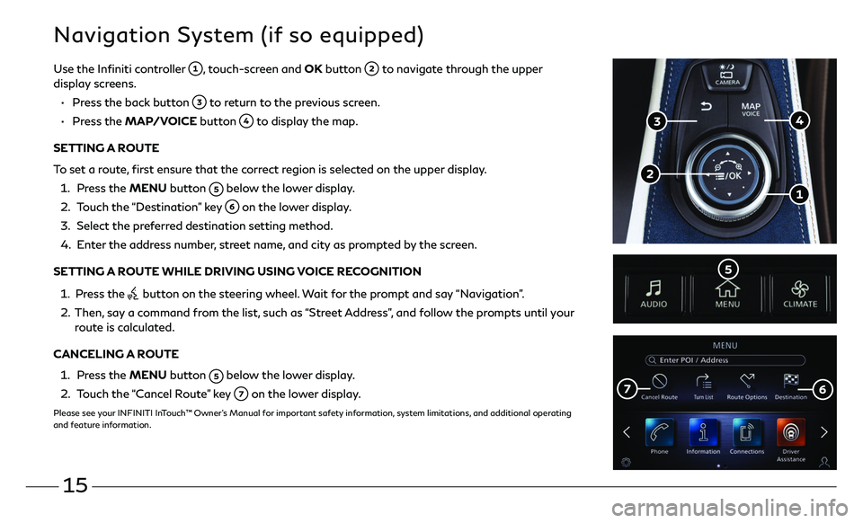 INFINITI QX50 2020 Quick Reference Guide 15
Navigation System (if so equipped)
Use the Infiniti controller , touch-screen and OK button to navigate through the upper display screens.
• Press the back button to return to the previous s INFINITI QX50 2020 Quick Reference Guide 15
Navigation System (if so equipped)
Use the Infiniti controller , touch-screen and OK button to navigate through the upper display screens.
• Press the back button to return to the previous s