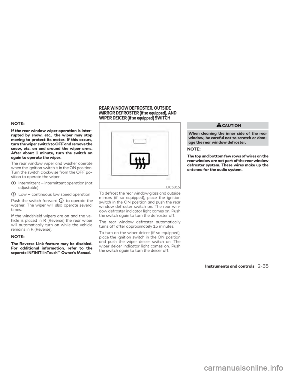 INFINITI QX50 2021  Owners Manual NOTE:
If the rear window wiper operation is inter-
rupted by snow, etc., the wiper may stop
moving to protect its motor. If this occurs,
turn the wiper switch to OFF and remove the
snow, etc. on and a