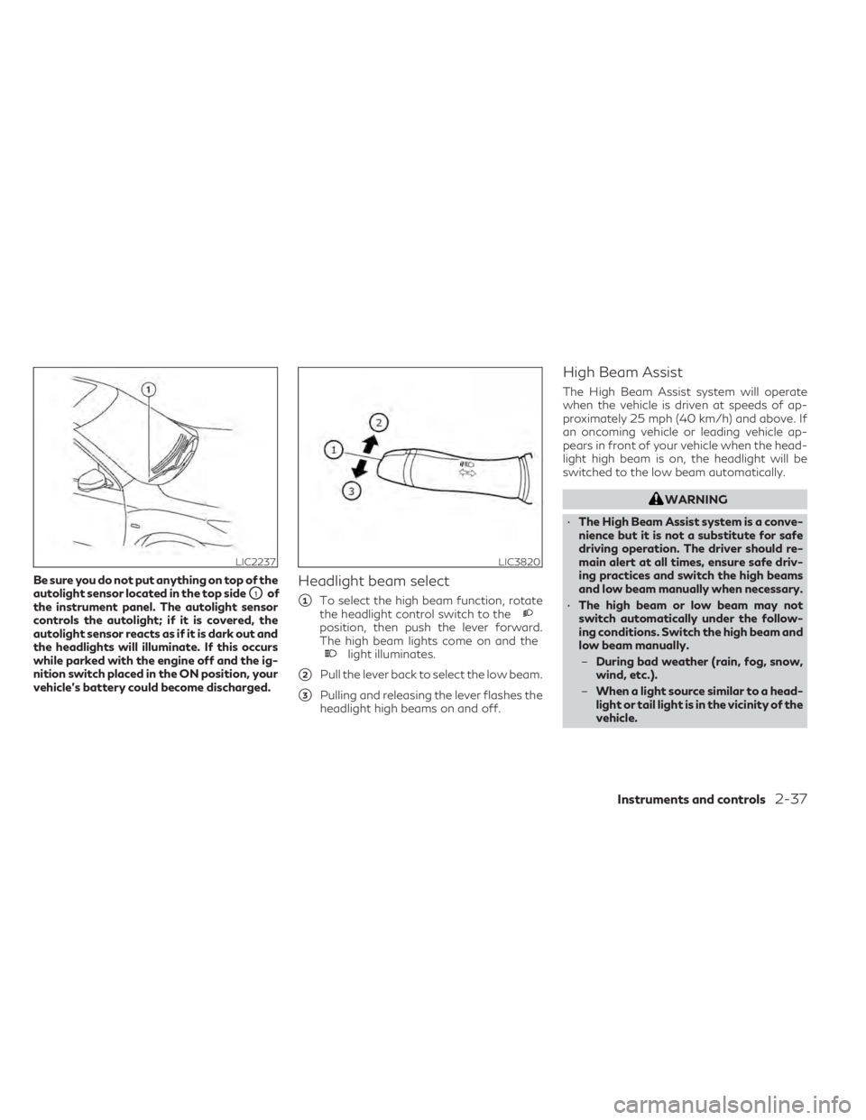 INFINITI QX50 2021  Owners Manual Be sure you do not put anything on top of the
autolight sensor located in the top side
O1of
the instrument panel. The autolight sensor
controls the autolight; if it is covered, the
autolight sensor re