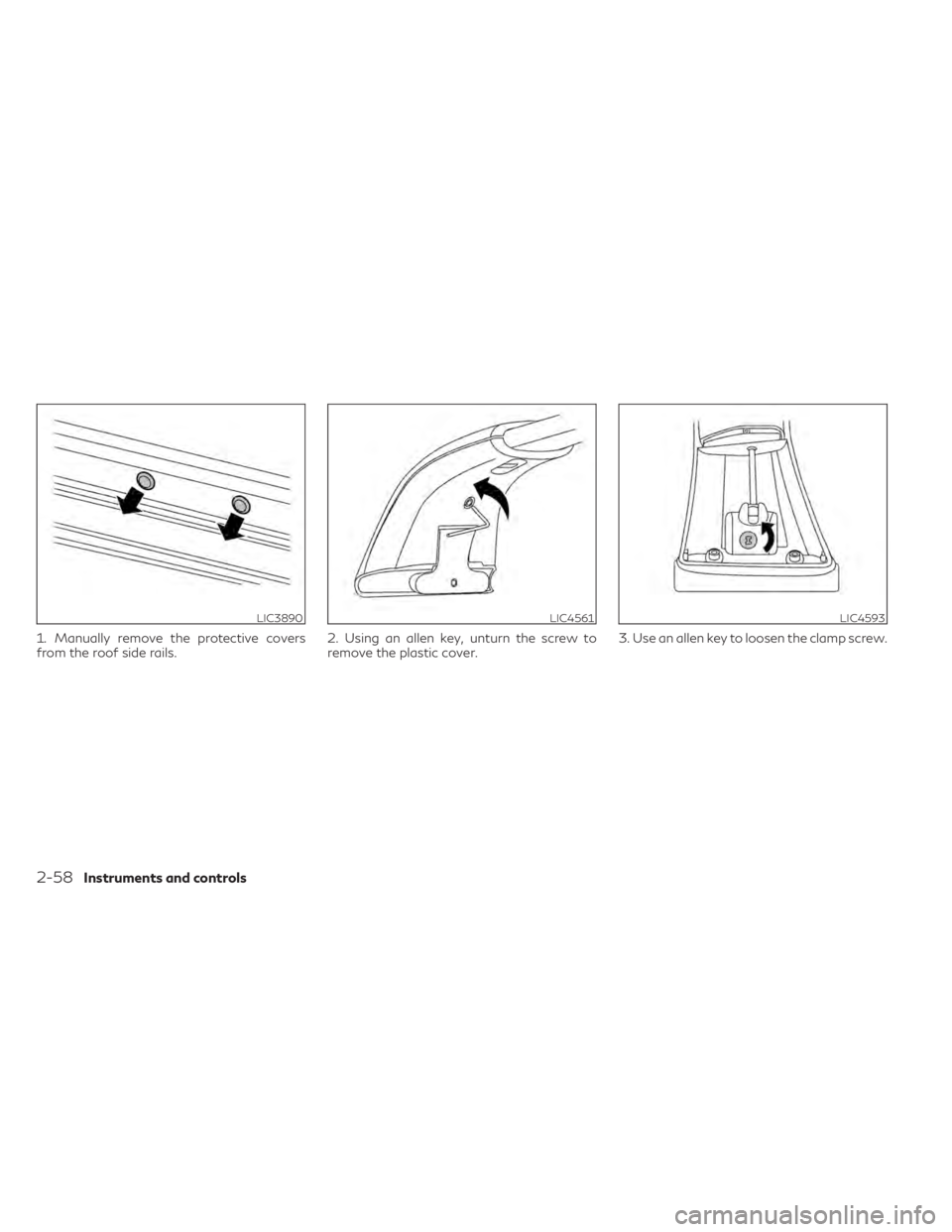 INFINITI QX50 2021 User Guide 1. Manually remove the protective covers
from the roof side rails.2. Using an allen key, unturn the screw to
remove the plastic cover.3. Use an allen key to loosen the clamp screw.
LIC3890LIC4561LIC45 INFINITI QX50 2021 User Guide 1. Manually remove the protective covers
from the roof side rails.2. Using an allen key, unturn the screw to
remove the plastic cover.3. Use an allen key to loosen the clamp screw.
LIC3890LIC4561LIC45