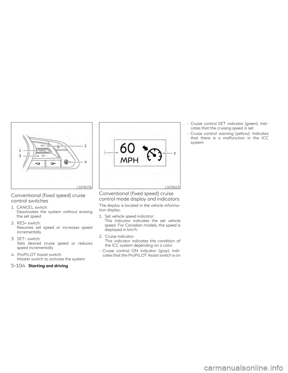 INFINITI QX50 2021 Owners Manual Conventional (fixed speed) cruise
control switches
1. CANCEL switch:Deactivates the system without erasing
the set speed
2. RES+ switch: Resumes set speed or increases speed
incrementally
3. SET- swit INFINITI QX50 2021 Owners Manual Conventional (fixed speed) cruise
control switches
1. CANCEL switch:Deactivates the system without erasing
the set speed
2. RES+ switch: Resumes set speed or increases speed
incrementally
3. SET- swit