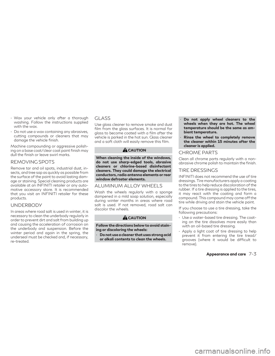 INFINITI QX50 2021  Owners Manual • Wax your vehicle only after a thoroughwashing. Follow the instructions supplied
with the wax.
• Do not use a wax containing any abrasives, cutting compounds or cleaners that may
damage the vehic
