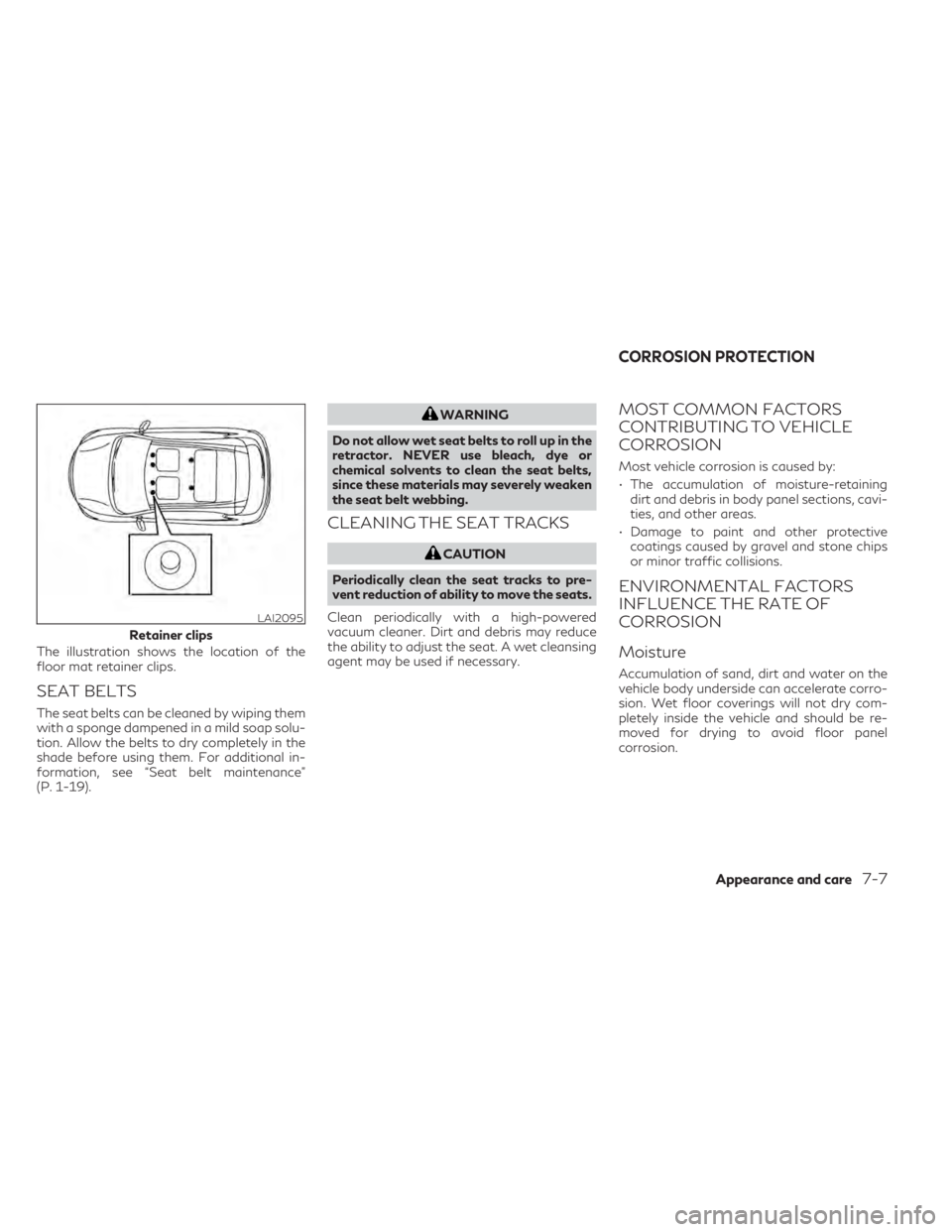 INFINITI QX50 2021 Owners Manual The illustration shows the location of the
floor mat retainer clips.
SEAT BELTS
The seat belts can be cleaned by wiping them
with a sponge dampened in a mild soap solu-
tion. Allow the belts to dry co INFINITI QX50 2021 Owners Manual The illustration shows the location of the
floor mat retainer clips.
SEAT BELTS
The seat belts can be cleaned by wiping them
with a sponge dampened in a mild soap solu-
tion. Allow the belts to dry co