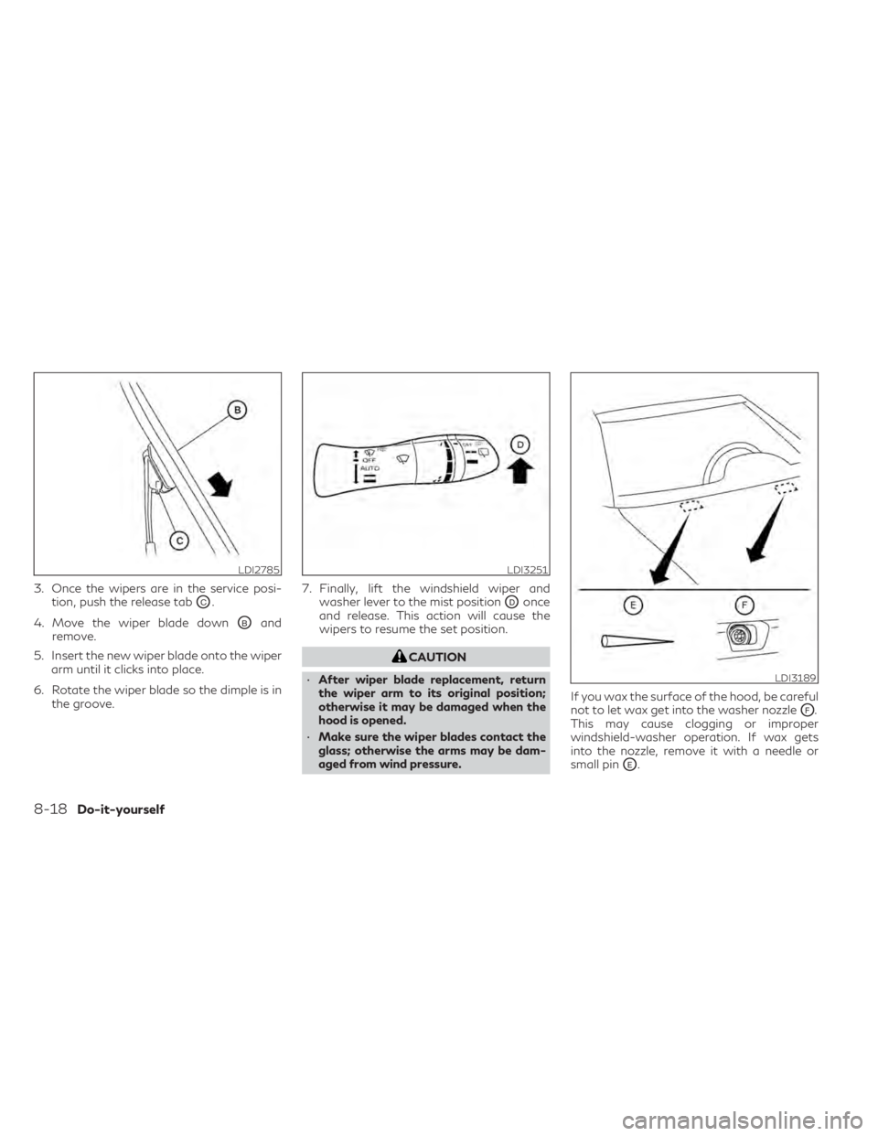 INFINITI QX50 2021  Owners Manual 3. Once the wipers are in the service posi-tion, push the release tab
OC.
4. Move the wiper blade down
OBand
remove.
5. Insert the new wiper blade onto the wiper arm until it clicks into place.
6. Rot