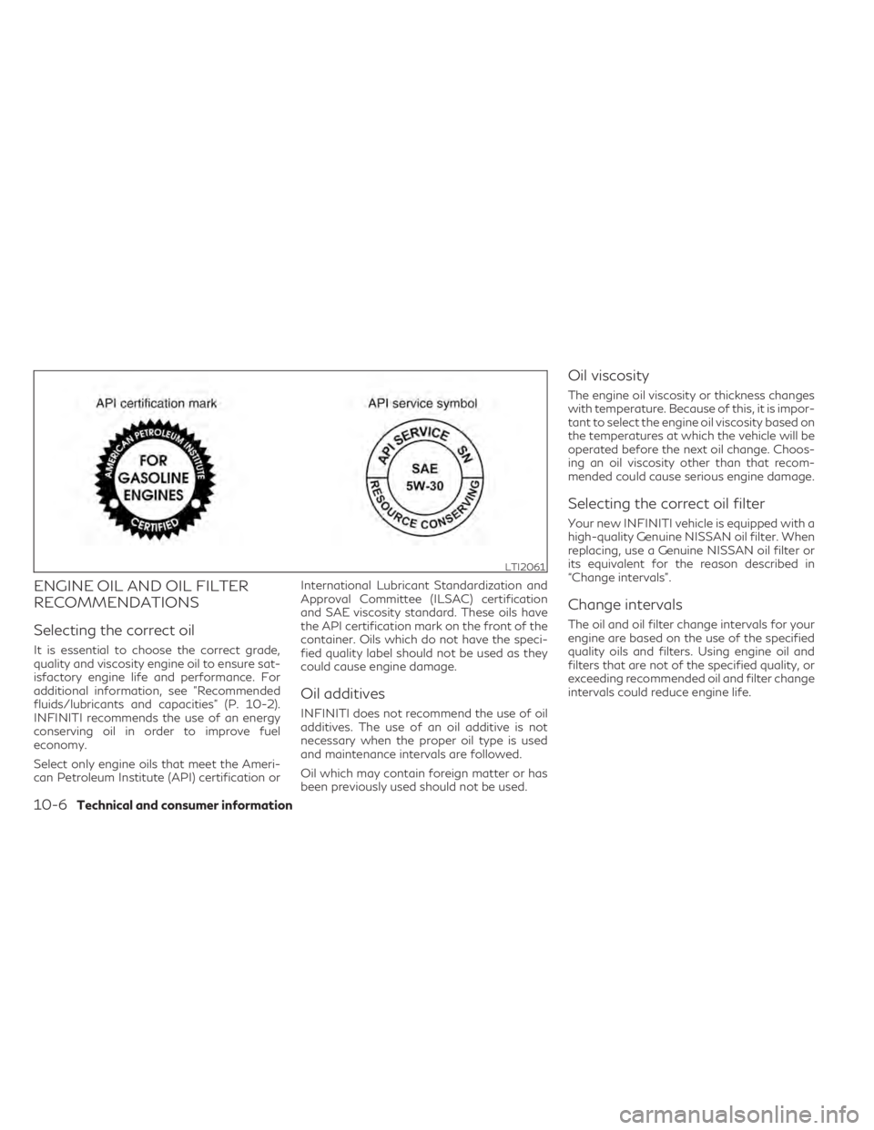 INFINITI QX50 2021  Owners Manual ENGINE OIL AND OIL FILTER
RECOMMENDATIONS
Selecting the correct oil
It is essential to choose the correct grade,
quality and viscosity engine oil to ensure sat-
isfactory engine life and performance. 