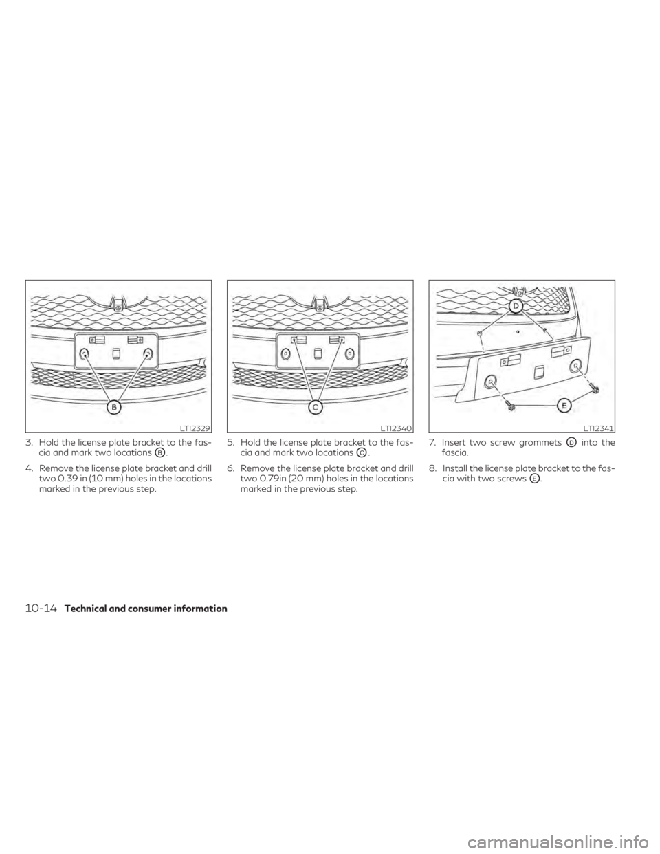 INFINITI QX50 2021 Owners Manual 3. Hold the license plate bracket to the fas-cia and mark two locations
OB.
4. Remove the license plate bracket and drill two 0.39 in (10 mm) holes in the locations
marked in the previous step. 5. Hol INFINITI QX50 2021 Owners Manual 3. Hold the license plate bracket to the fas-cia and mark two locations
OB.
4. Remove the license plate bracket and drill two 0.39 in (10 mm) holes in the locations
marked in the previous step. 5. Hol