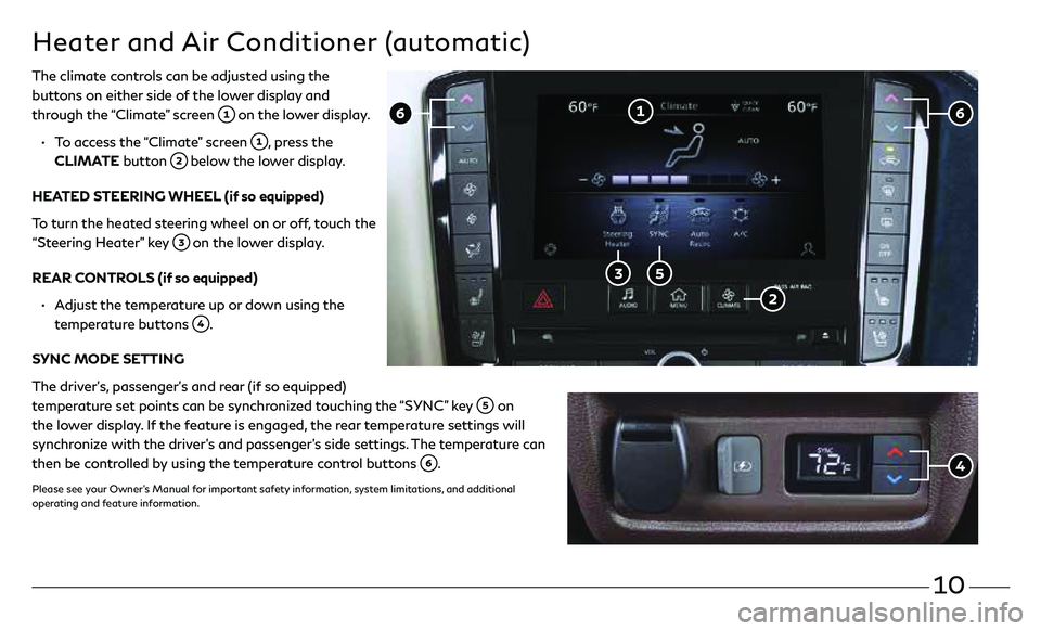 INFINITI QX50 2021 Quick Reference Guide 10
Heater and Air Conditioner (automatic)
The climate controls can be adjusted using the
buttons on either side of the lower display and
through the “Climate” screen
on the lower display.
INFINITI QX50 2021 Quick Reference Guide 10
Heater and Air Conditioner (automatic)
The climate controls can be adjusted using the
buttons on either side of the lower display and
through the “Climate” screen
on the lower display.