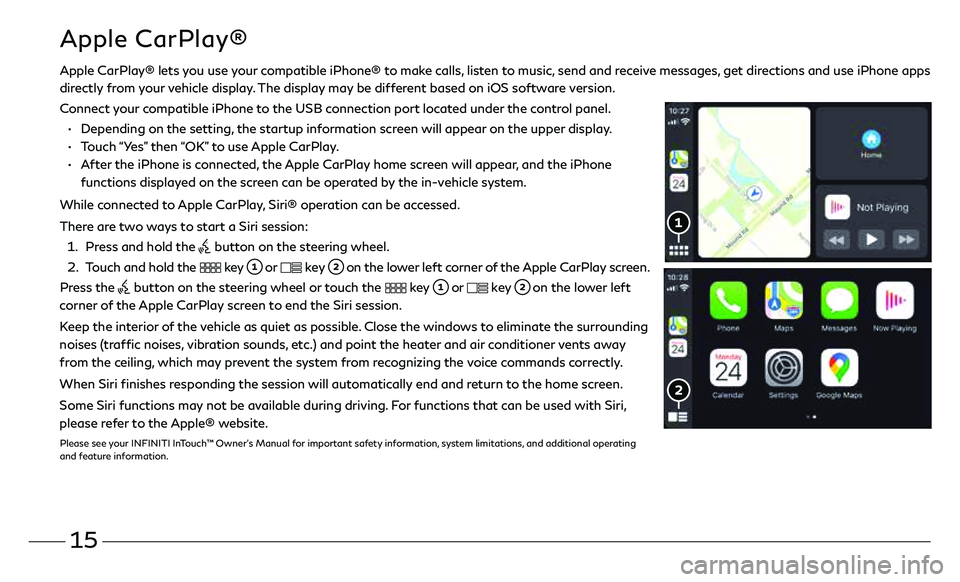 INFINITI QX50 2021 Quick Reference Guide 15
Apple CarPlay® lets you use your compatible iPhone® to make calls, listen to music, send and receive messages, get directions and use iPhone apps
directly from your vehicle display. The displa INFINITI QX50 2021 Quick Reference Guide 15
Apple CarPlay® lets you use your compatible iPhone® to make calls, listen to music, send and receive messages, get directions and use iPhone apps
directly from your vehicle display. The displa