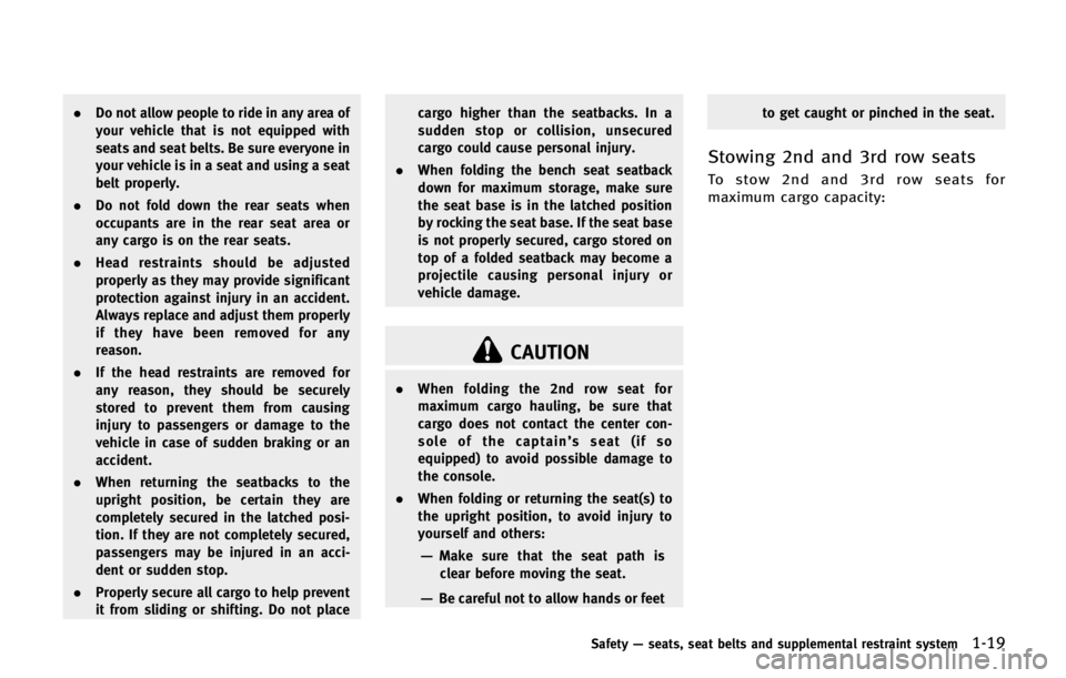 INFINITI QX56 2013  Owners Manual .Do not allow people to ride in any area of
your vehicle that is not equipped with
seats and seat belts. Be sure everyone in
your vehicle is in a seat and using a seat
belt properly.
. Do not fold dow