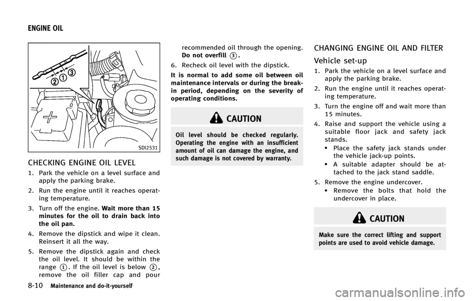 INFINITI QX56 2013 Service Manual 8-10Maintenance and do-it-yourself
SDI2531
CHECKING ENGINE OIL LEVEL
1. Park the vehicle on a level surface andapply the parking brake.
2. Run the engine until it reaches operat- ing temperature.
3. T