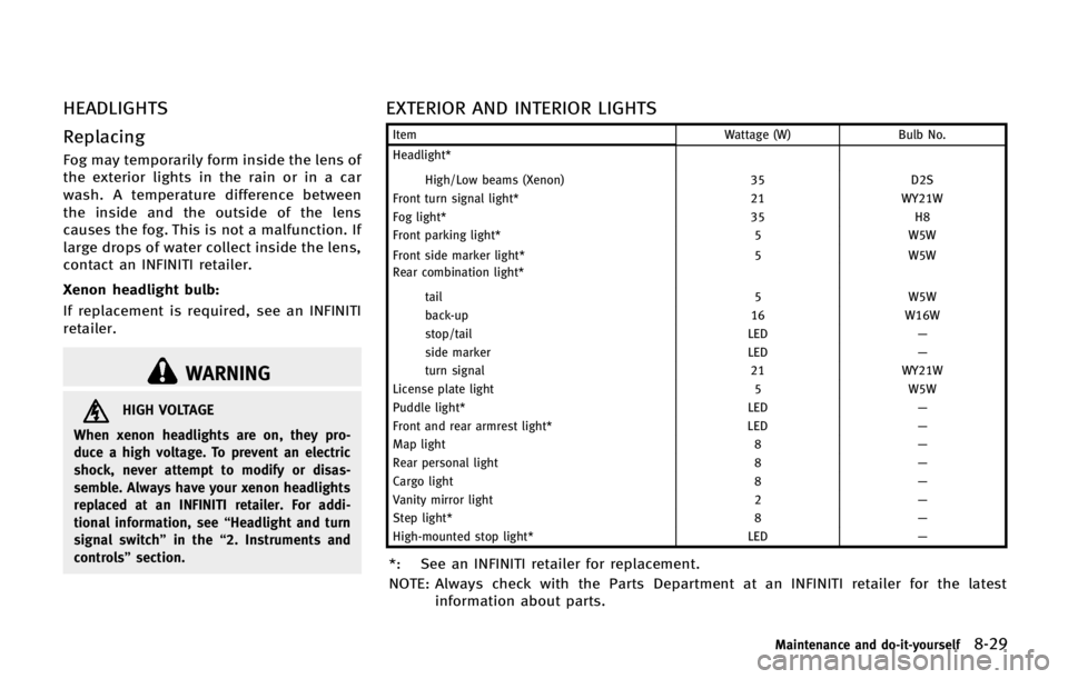 INFINITI QX56 2013  Owners Manual HEADLIGHTS
Replacing
Fog may temporarily form inside the lens of
the exterior lights in the rain or in a car
wash. A temperature difference between
the inside and the outside of the lens
causes the fo