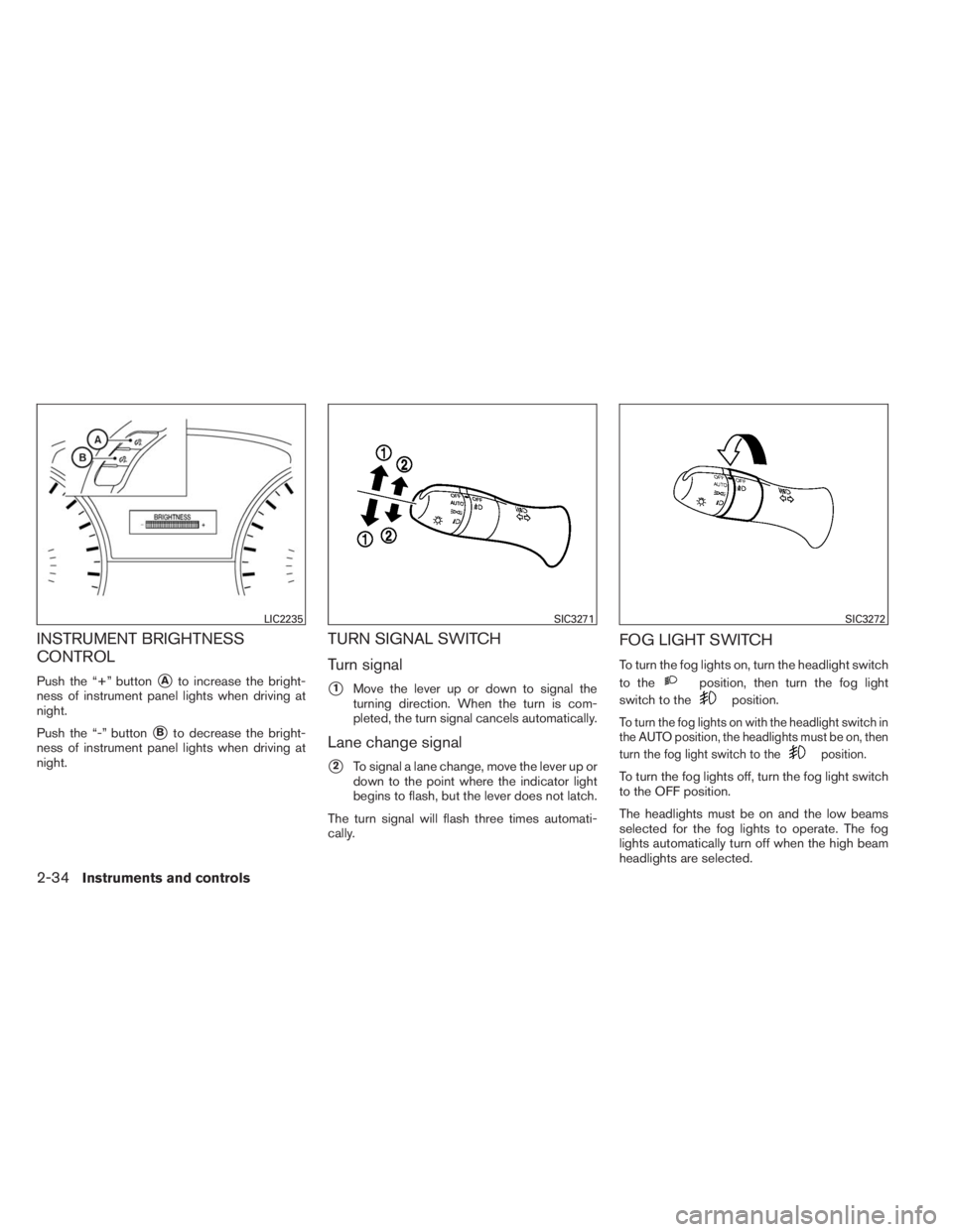 INFINITI QX60 2014 Owners Guide INSTRUMENT BRIGHTNESS
CONTROL
Push the “+” buttonAto increase the bright-
ness of instrument panel lights when driving at
night.
Push the “-” button
Bto decrease the bright-
ness of instrume