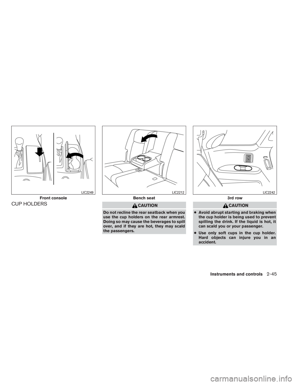 INFINITI QX60 2014  Owners Manual CUP HOLDERSCAUTION
Do not recline the rear seatback when you
use the cup holders on the rear armrest.
Doing so may cause the beverages to spill
over, and if they are hot, they may scald
the passengers