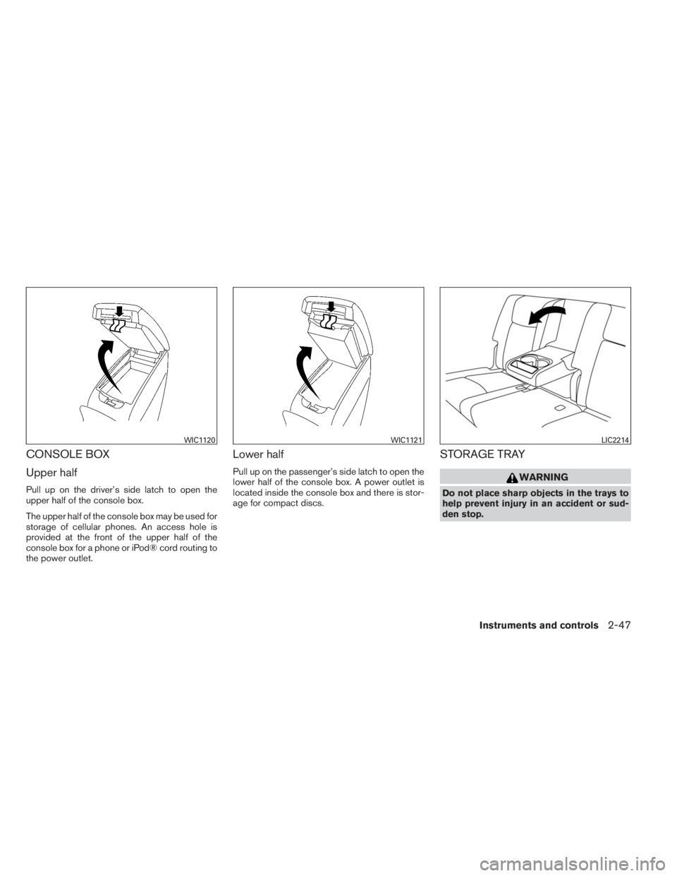 INFINITI QX60 2014  Owners Manual CONSOLE BOX
Upper half
Pull up on the driver’s side latch to open the
upper half of the console box.
The upper half of the console box may be used for
storage of cellular phones. An access hole is
p