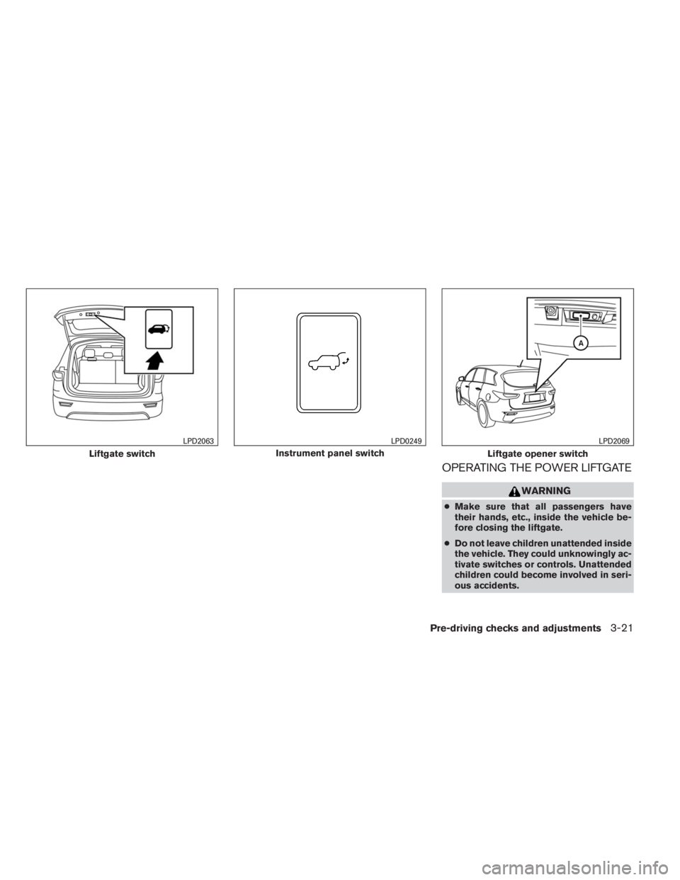 INFINITI QX60 2014  Owners Manual OPERATING THE POWER LIFTGATE
WARNING
●Make sure that all passengers have
their hands, etc., inside the vehicle be-
fore closing the liftgate.
●Do not leave children unattended inside
the vehicle. 