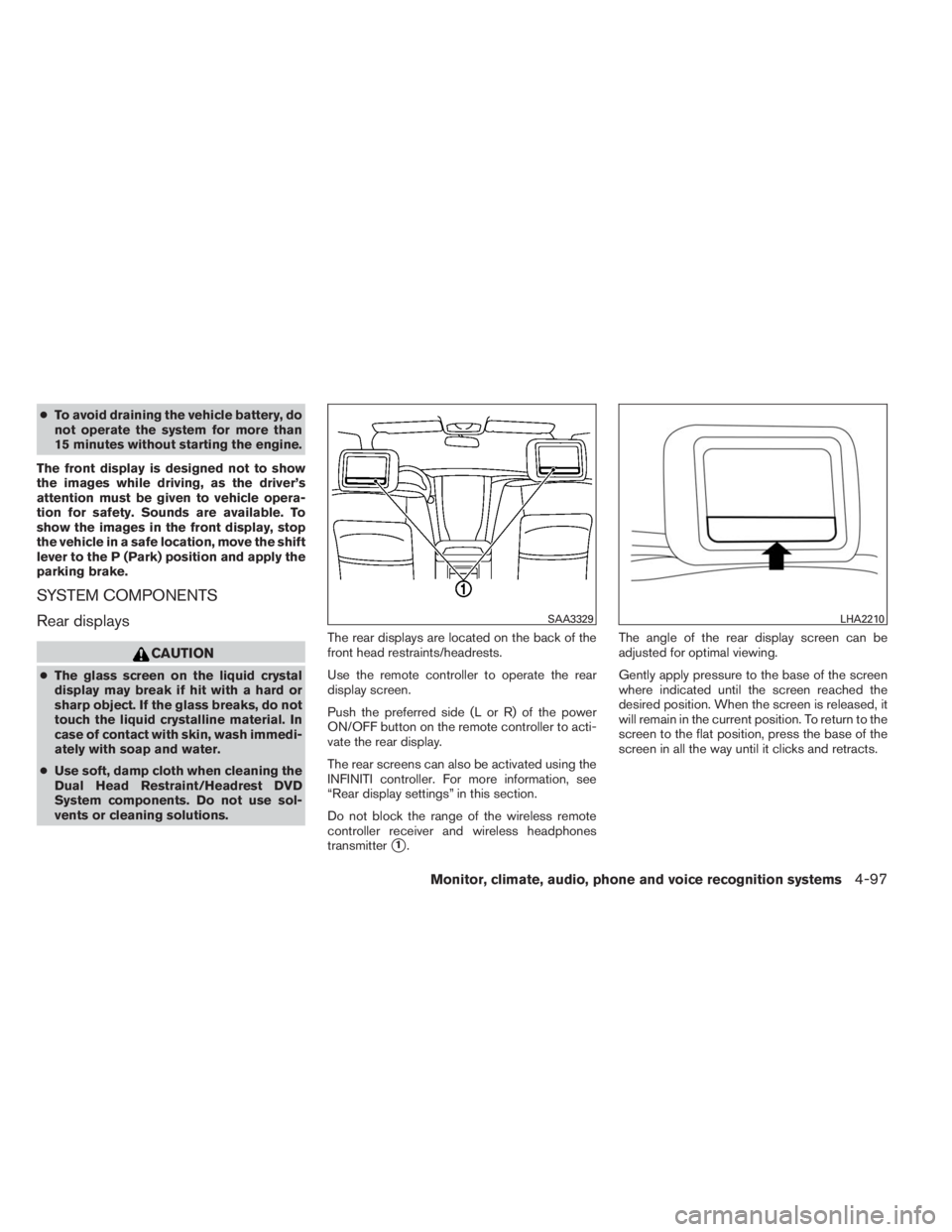 INFINITI QX60 2014 Owners Manual ●To avoid draining the vehicle battery, do
not operate the system for more than
15 minutes without starting the engine.
The front display is designed not to show
the images while driving, as the dri INFINITI QX60 2014 Owners Manual ●To avoid draining the vehicle battery, do
not operate the system for more than
15 minutes without starting the engine.
The front display is designed not to show
the images while driving, as the dri
