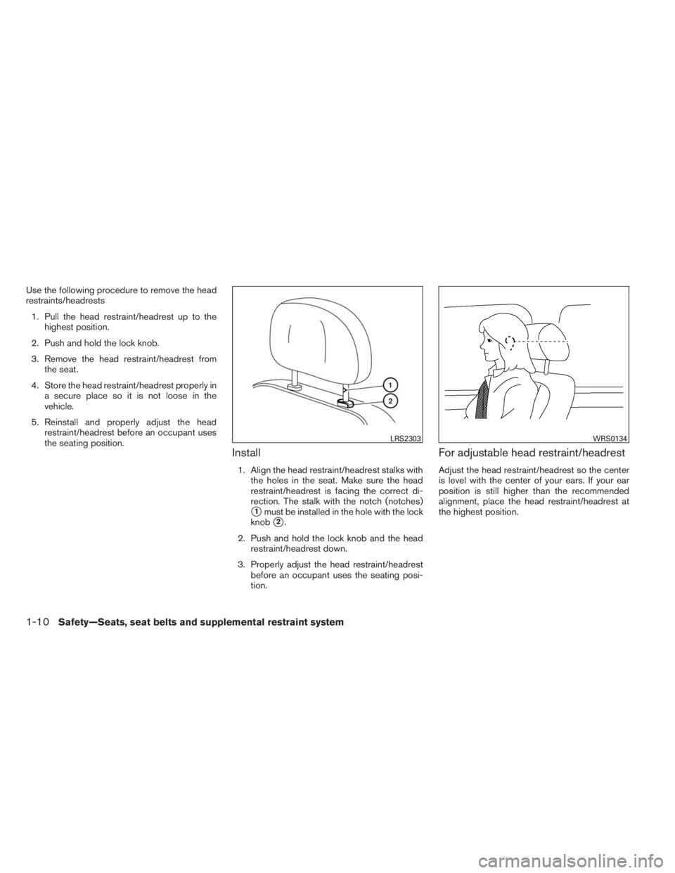 INFINITI QX60 2014 User Guide Use the following procedure to remove the head
restraints/headrests
1. Pull the head restraint/headrest up to the
highest position.
2. Push and hold the lock knob.
3. Remove the head restraint/headres