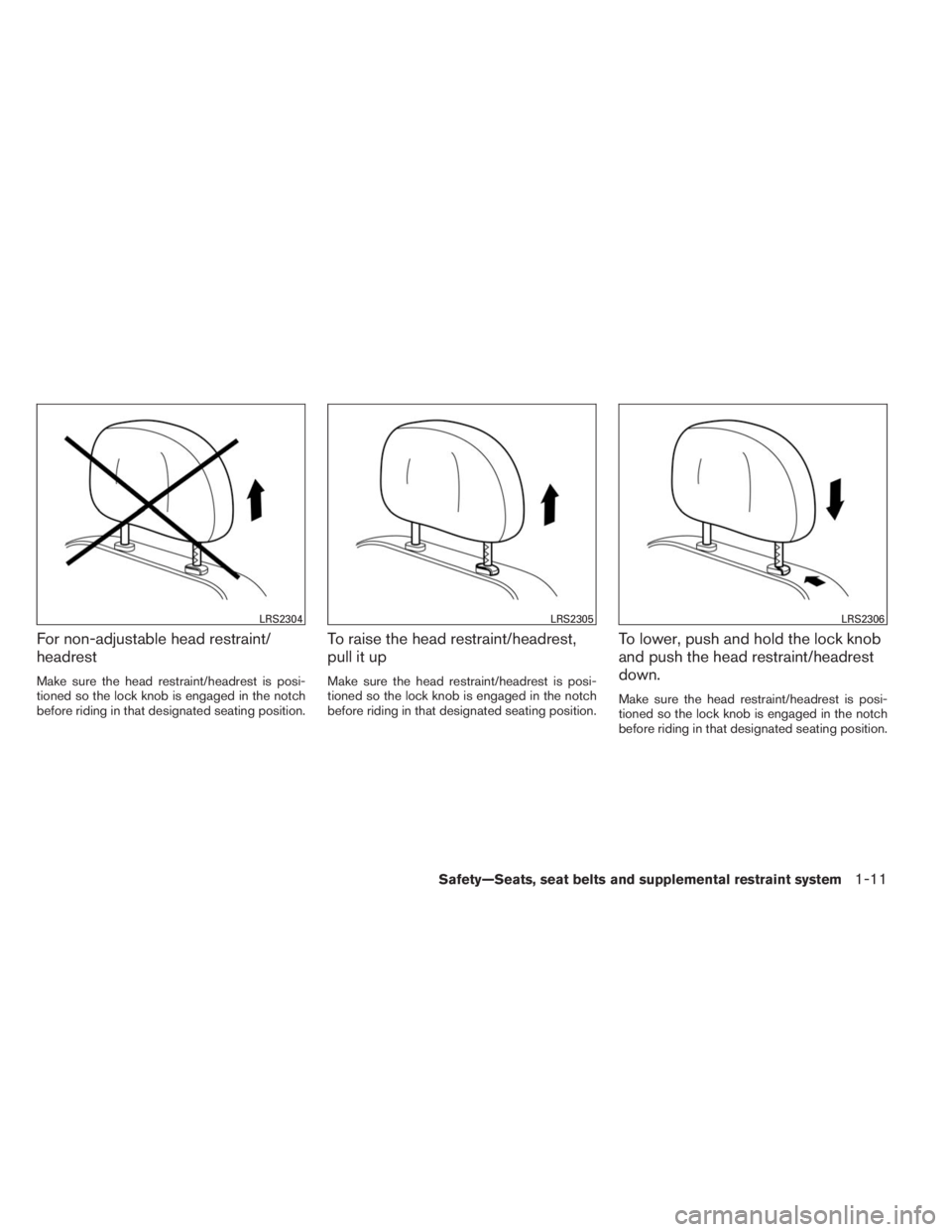 INFINITI QX60 2014 User Guide For non-adjustable head restraint/
headrest
Make sure the head restraint/headrest is posi-
tioned so the lock knob is engaged in the notch
before riding in that designated seating position.
To raise t