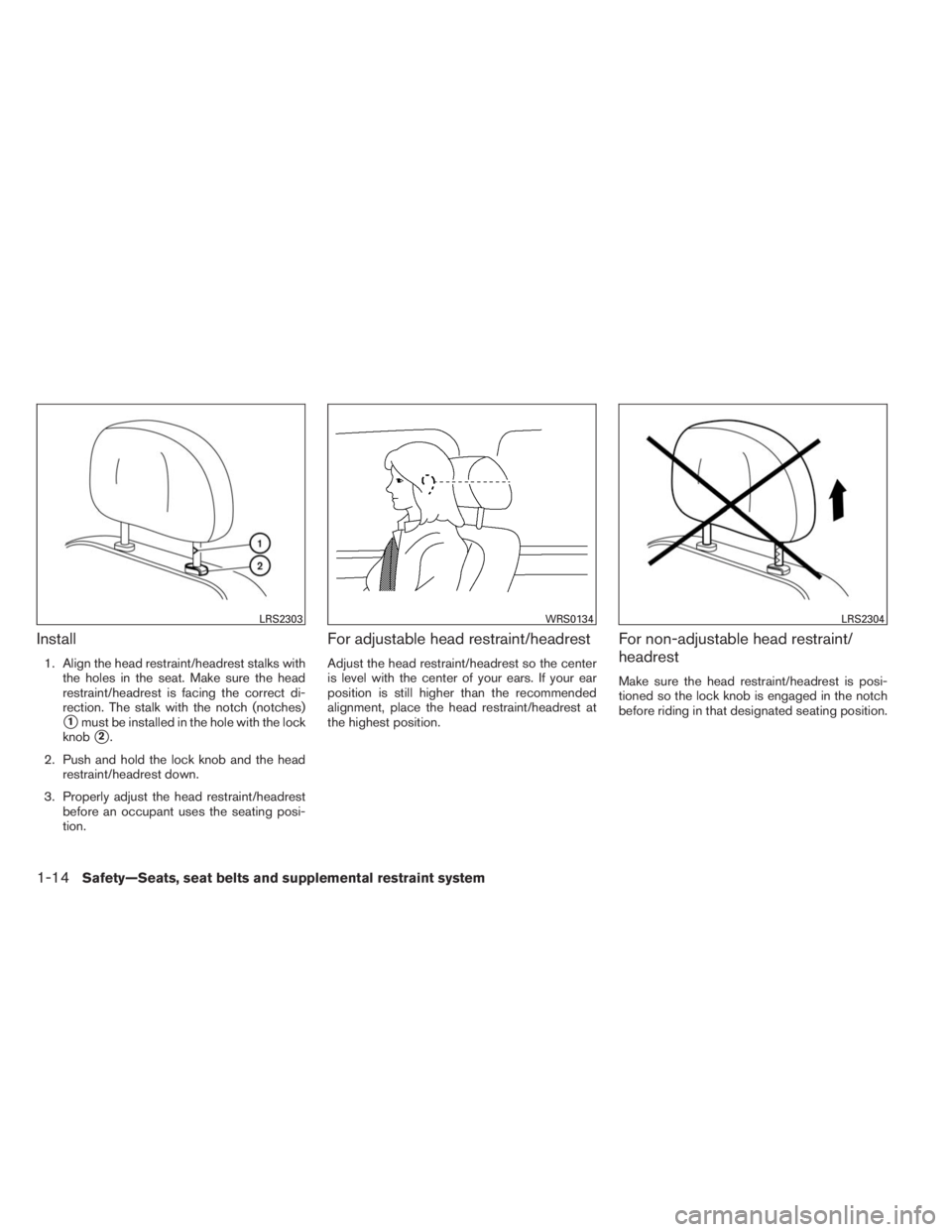 INFINITI QX60 2014 User Guide Install
1. Align the head restraint/headrest stalks with
the holes in the seat. Make sure the head
restraint/headrest is facing the correct di-
rection. The stalk with the notch (notches)
1must be in