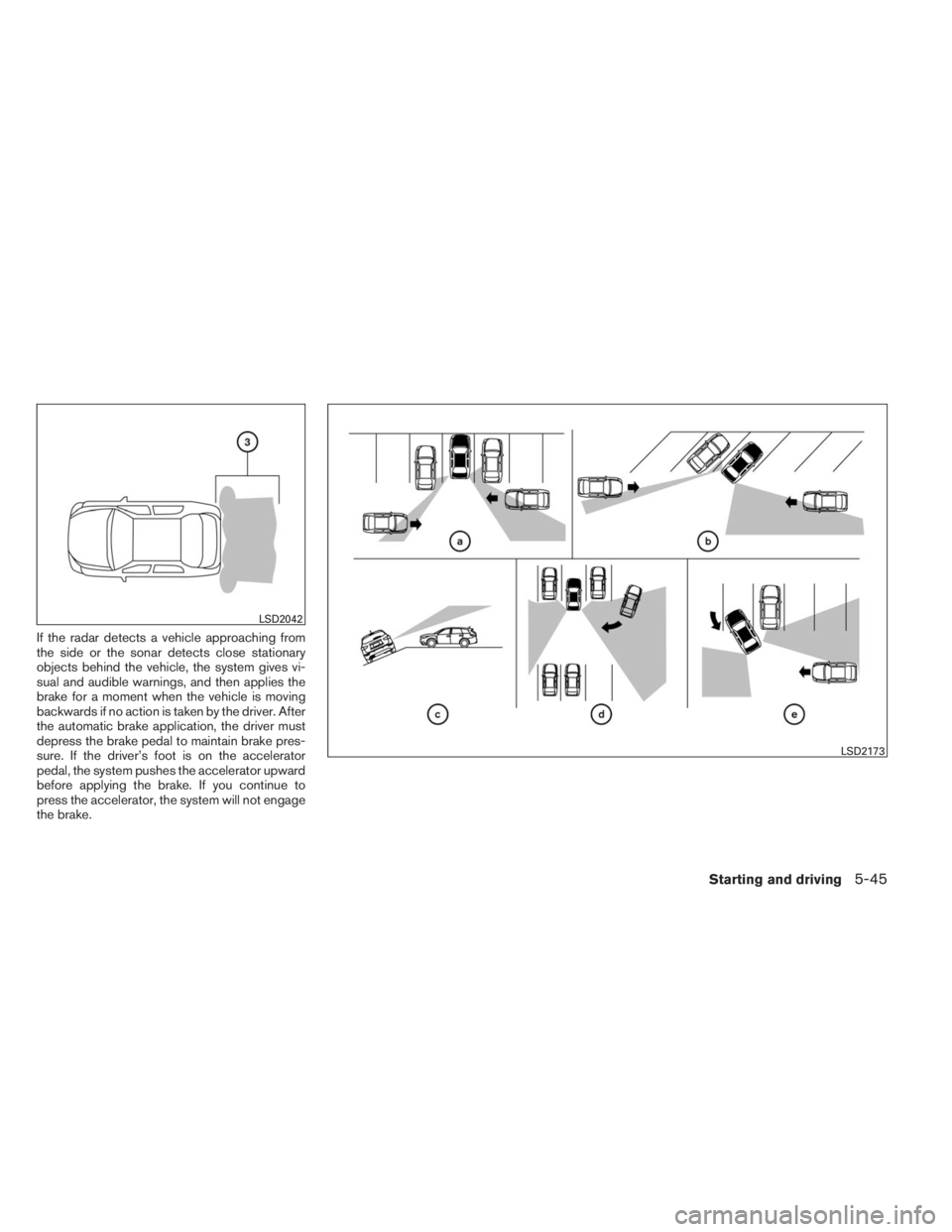 INFINITI QX60 2014  Owners Manual If the radar detects a vehicle approaching from
the side or the sonar detects close stationary
objects behind the vehicle, the system gives vi-
sual and audible warnings, and then applies the
brake fo