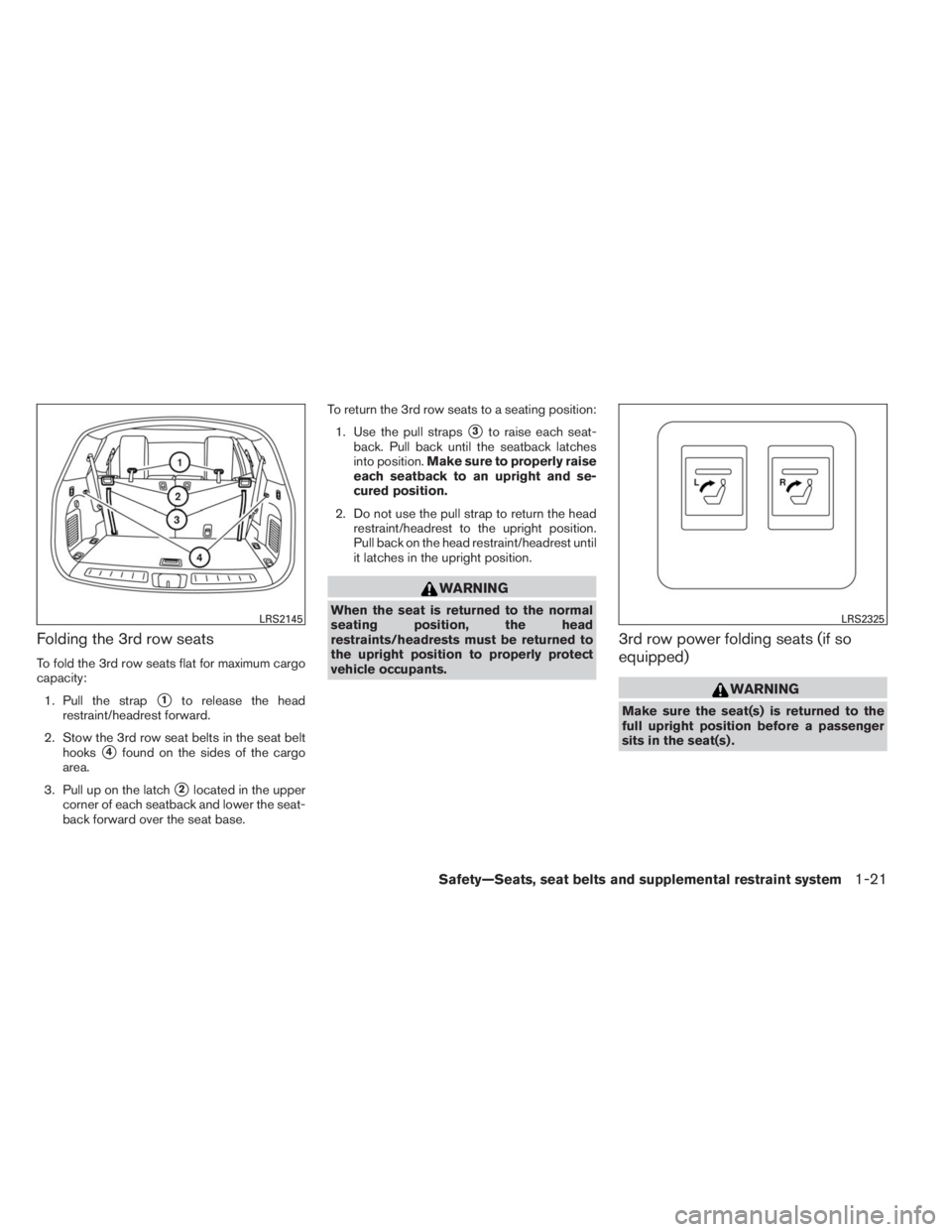 INFINITI QX60 2014 Service Manual Folding the 3rd row seats
To fold the 3rd row seats flat for maximum cargo
capacity:
1. Pull the strap
1to release the head
restraint/headrest forward.
2. Stow the 3rd row seat belts in the seat belt