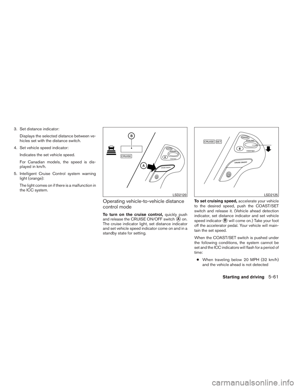INFINITI QX60 2014  Owners Manual 3. Set distance indicator:
Displays the selected distance between ve-
hicles set with the distance switch.
4. Set vehicle speed indicator:
Indicates the set vehicle speed.
For Canadian models, the spe
