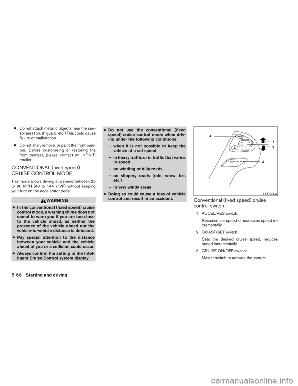 INFINITI QX60 2014  Owners Manual ●Do not attach metallic objects near the sen-
sor area (brush guard, etc.) This could cause
failure or malfunction.
●Do not alter, remove, or paint the front bum-
per. Before customizing or restor