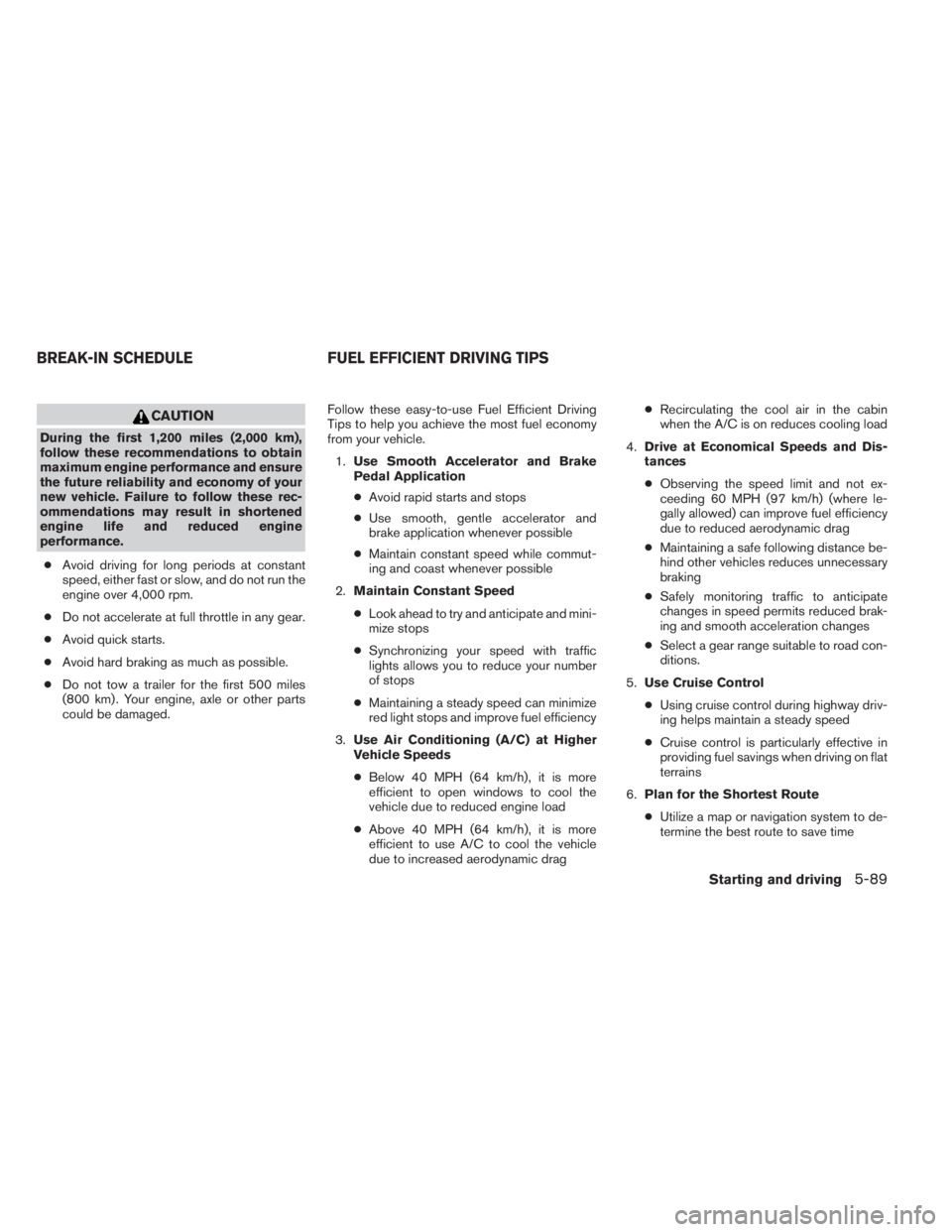 INFINITI QX60 2014 Service Manual CAUTION
During the first 1,200 miles (2,000 km),
follow these recommendations to obtain
maximum engine performance and ensure
the future reliability and economy of your
new vehicle. Failure to follow INFINITI QX60 2014 Service Manual CAUTION
During the first 1,200 miles (2,000 km),
follow these recommendations to obtain
maximum engine performance and ensure
the future reliability and economy of your
new vehicle. Failure to follow