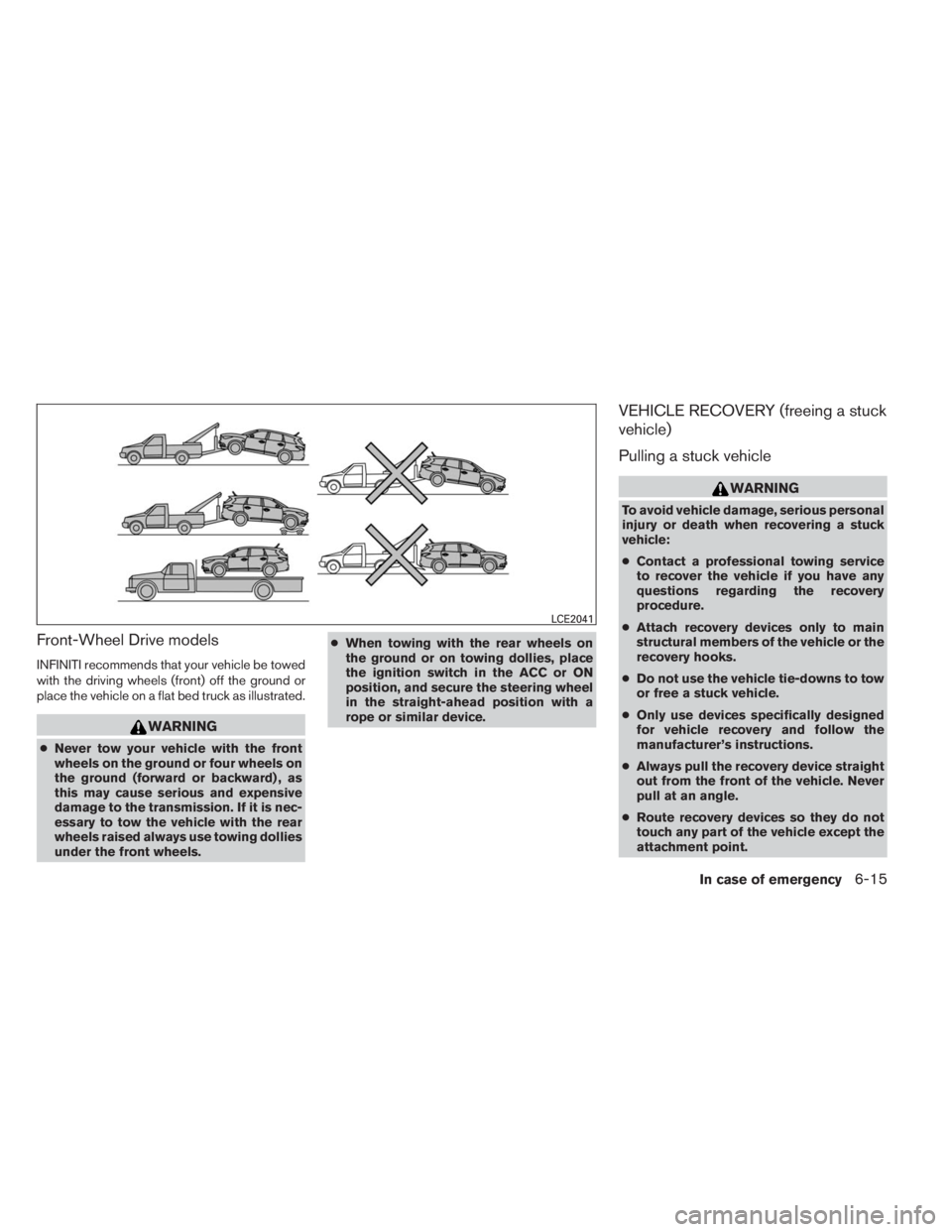 INFINITI QX60 2014 Manual Online Front-Wheel Drive models
INFINITI recommends that your vehicle be towed
with the driving wheels (front) off the ground or
place the vehicle on a flat bed truck as illustrated.
WARNING
●Never tow you