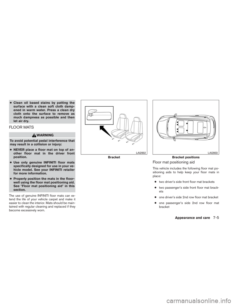 INFINITI QX60 2014 Manual Online ●Clean oil based stains by patting the
surface with a clean soft cloth damp-
ened in warm water. Press a clean dry
cloth onto the surface to remove as
much dampness as possible and then
let air dry.
